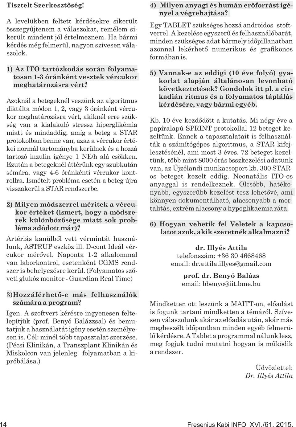 Azoknál a betegeknél veszünk az algoritmus diktálta módon 1, 2, vagy 3 óránként vércukor meghatározásra vért, akiknél erre szükség van a kialakuló stressz hiperglikémia miatt és mindaddig, amíg a