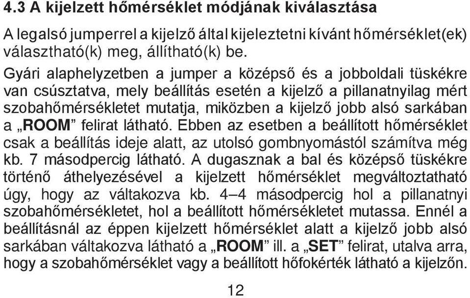 sarkában a ROOM felirat látható. Ebben az esetben a beállított hőmérséklet csak a beállítás ideje alatt, az utolsó gombnyomástól számítva még kb. 7 másodpercig látható.