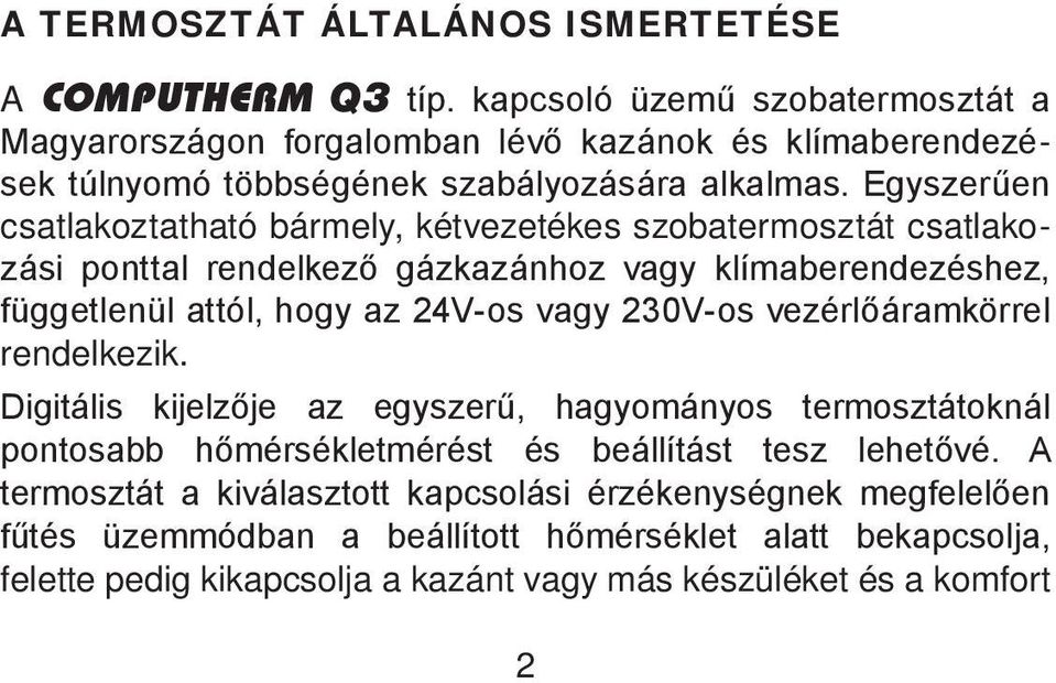 Egyszerűen csatlakoztatható bármely, kétvezetékes szobatermosztát csatlakozási ponttal rendelkező gázkazánhoz vagy klímaberendezéshez, függetlenül attól, hogy az 24V-os vagy