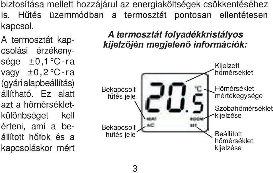 Ez alatt azt a hőmérsékletkülönbséget kell érteni, ami a beállított hőfok és a kapcsoláskor mért A termosztát folyadékkristályos