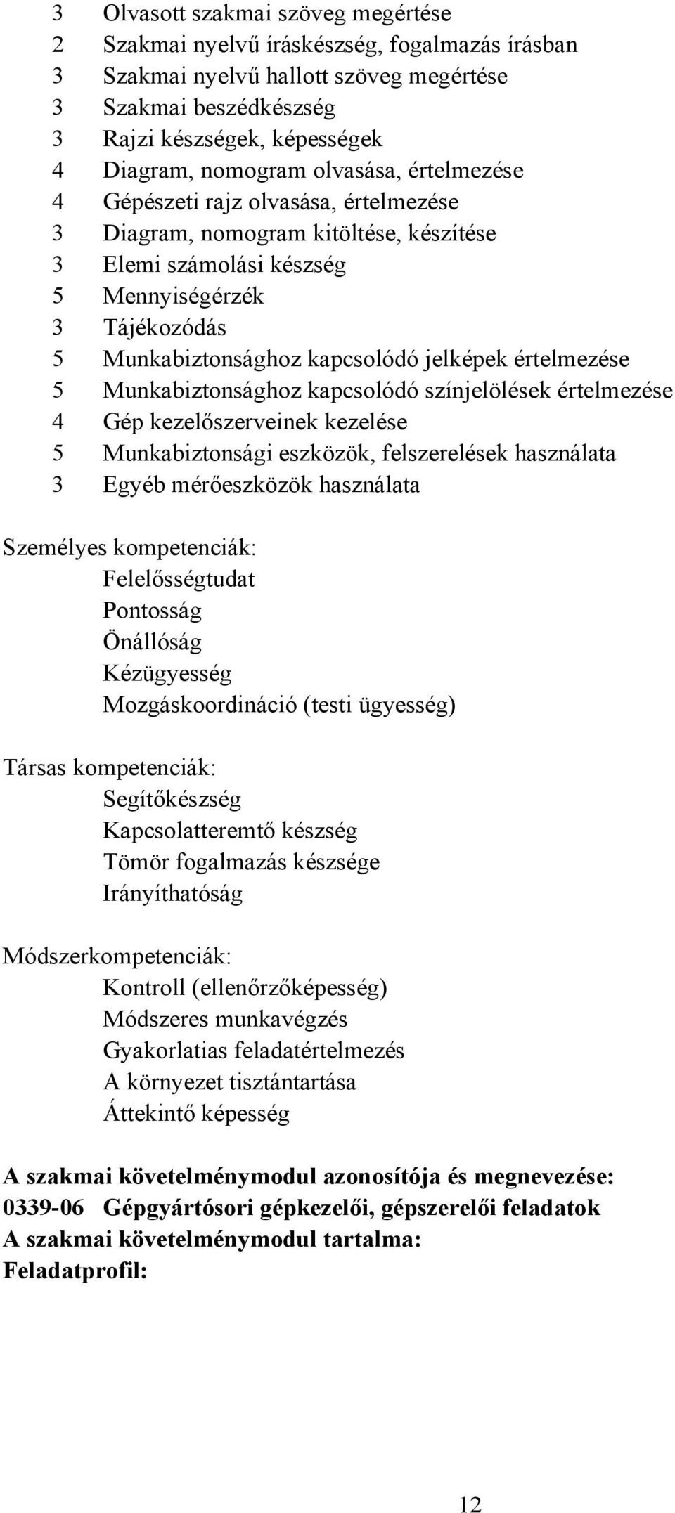 értelmezése 5 Munkabiztonsághoz kapcsolódó színjelölések értelmezése 4 Gép kezelőszerveinek kezelése 5 Munkabiztonsági eszközök, felszerelések használata 3 Egyéb mérőeszközök használata Személyes