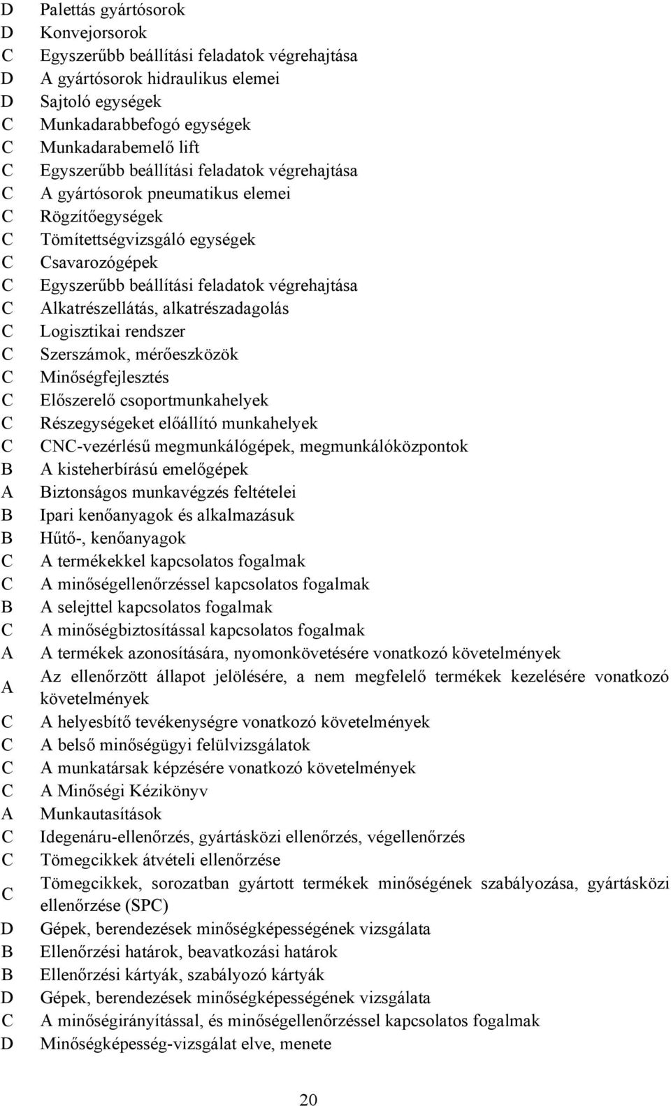 Logisztikai rendszer Szerszámok, mérőeszközök Minőségfejlesztés Előszerelő csoportmunkahelyek Részegységeket előállító munkahelyek N-vezérlésű megmunkálógépek, megmunkálóközpontok kisteherbírású