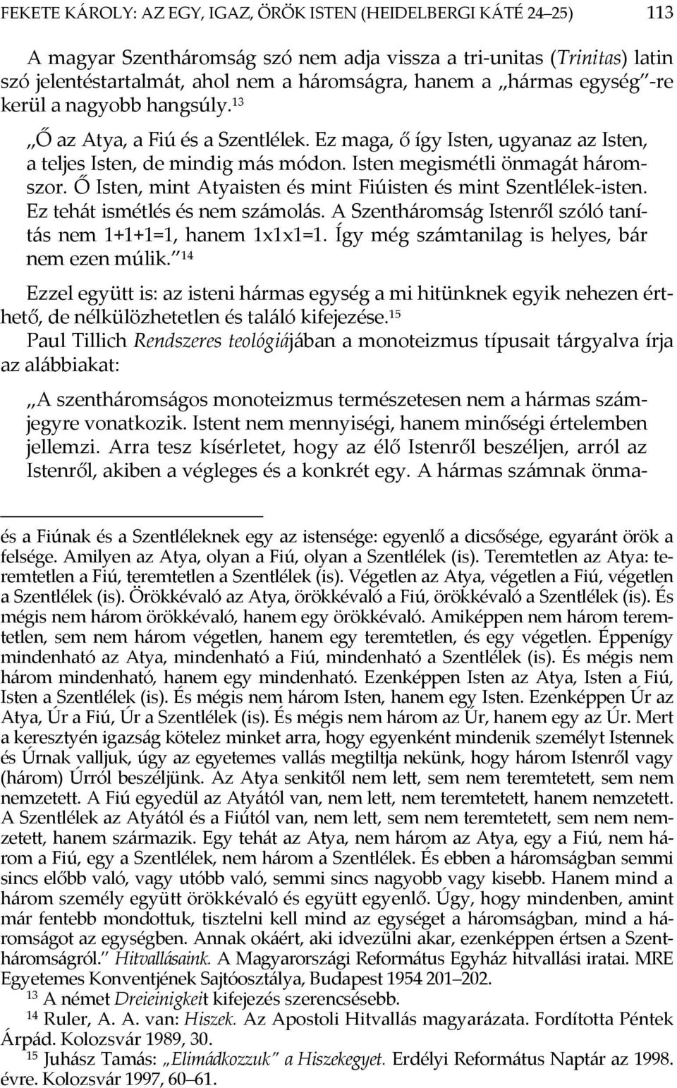Ő Isten, mint Atyaisten és mint Fiúisten és mint Szentlélek-isten. Ez tehát ismétlés és nem számolás. A Szentháromság Istenről szóló tanítás nem 1+1+1=1, hanem 1x1x1=1.