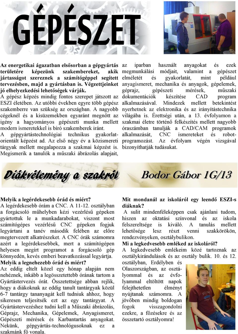 A nagyobb cégeknél és a kisüzemekben egyaránt megnőtt az igény a hagyományos gépészeti munka mellett modern ismeretekkel is bíró szakemberek iránt.