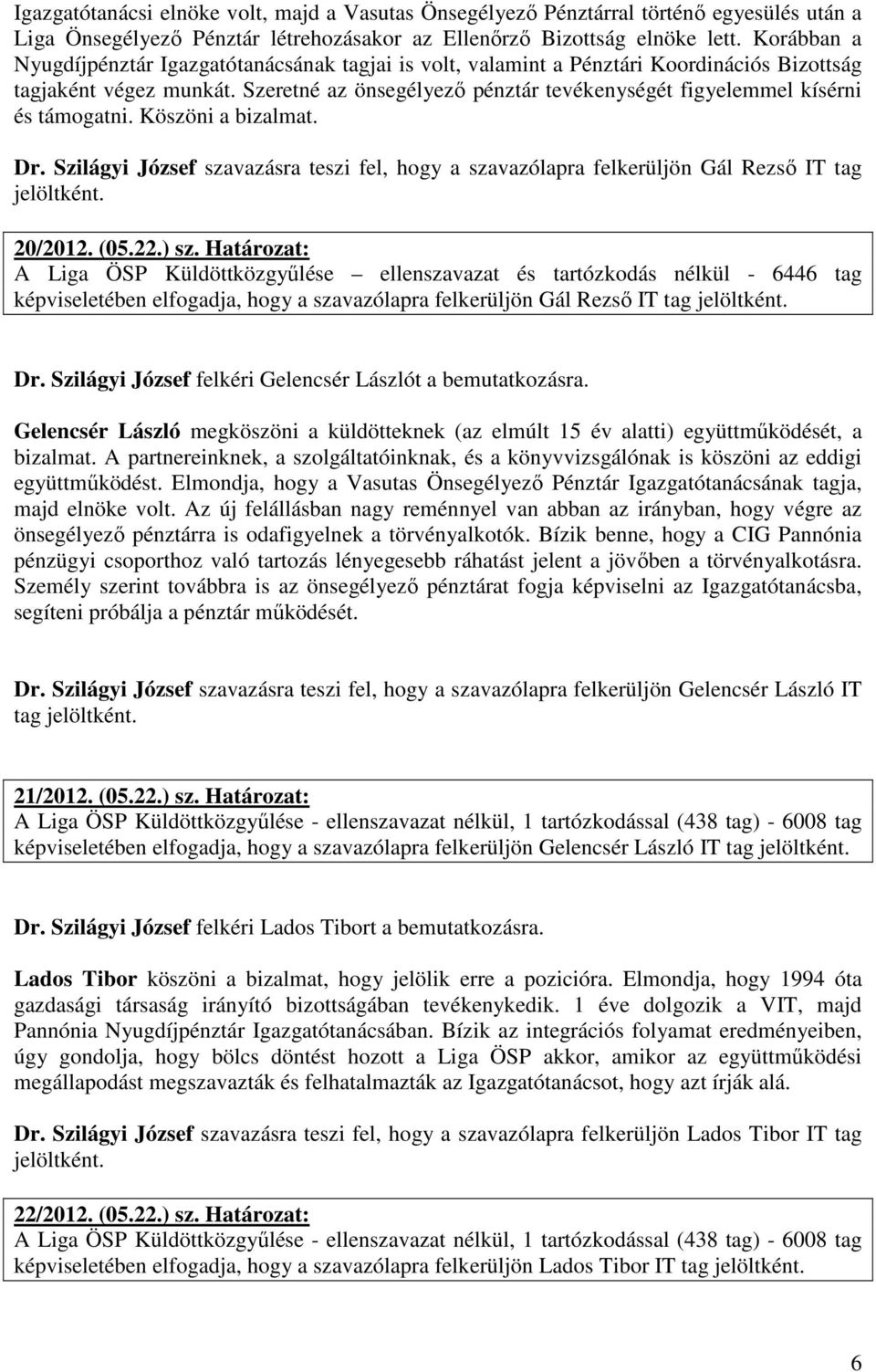 Szeretné az önsegélyező pénztár tevékenységét figyelemmel kísérni és támogatni. Köszöni a bizalmat. Dr. Szilágyi József szavazásra teszi fel, hogy a szavazólapra felkerüljön Gál Rezső IT tag 20/2012.