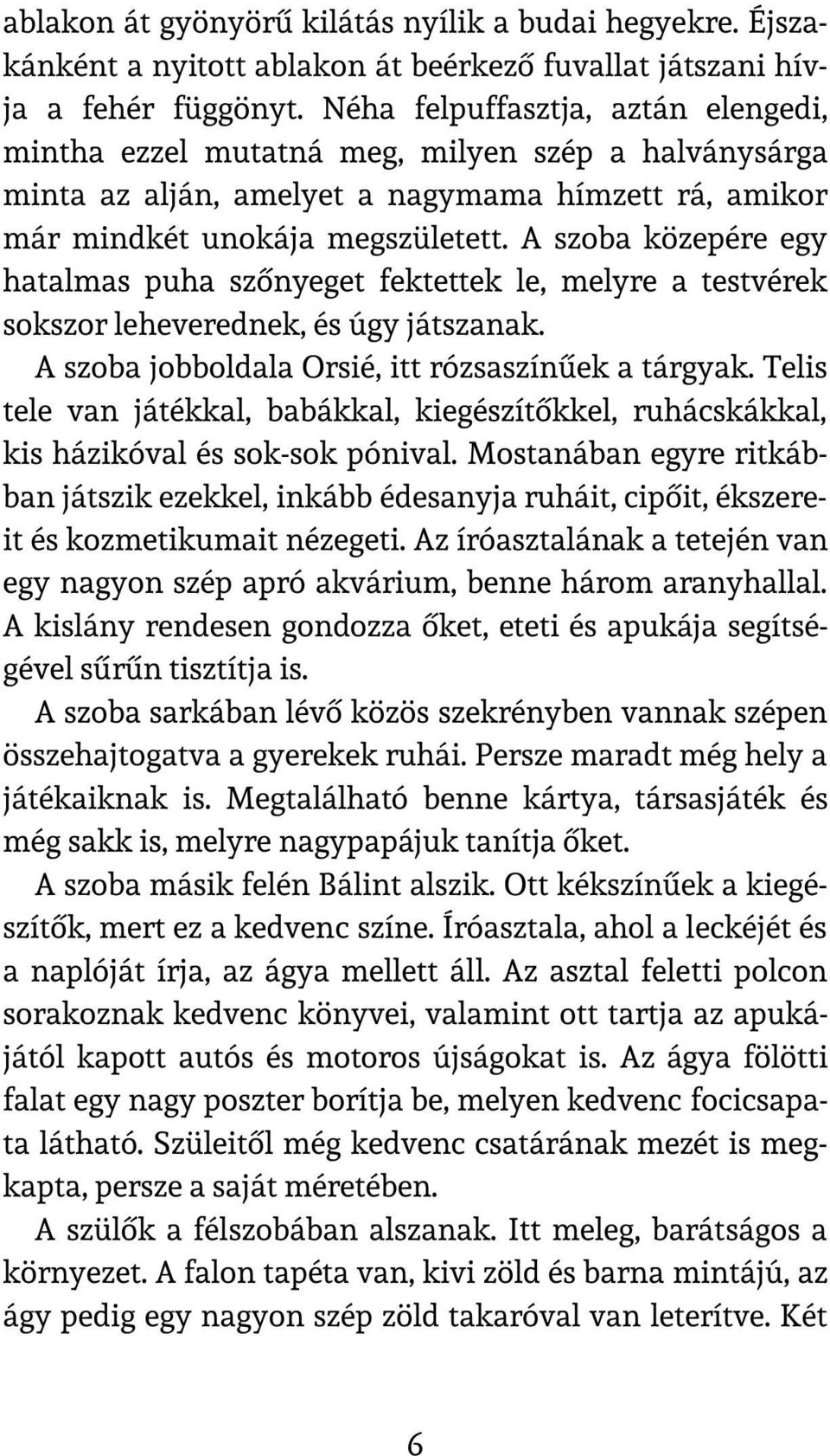 A szoba közepére egy hatalmas puha szőnyeget fektettek le, melyre a testvérek sokszor leheverednek, és úgy játszanak. A szoba jobboldala Orsié, itt rózsaszínűek a tárgyak.