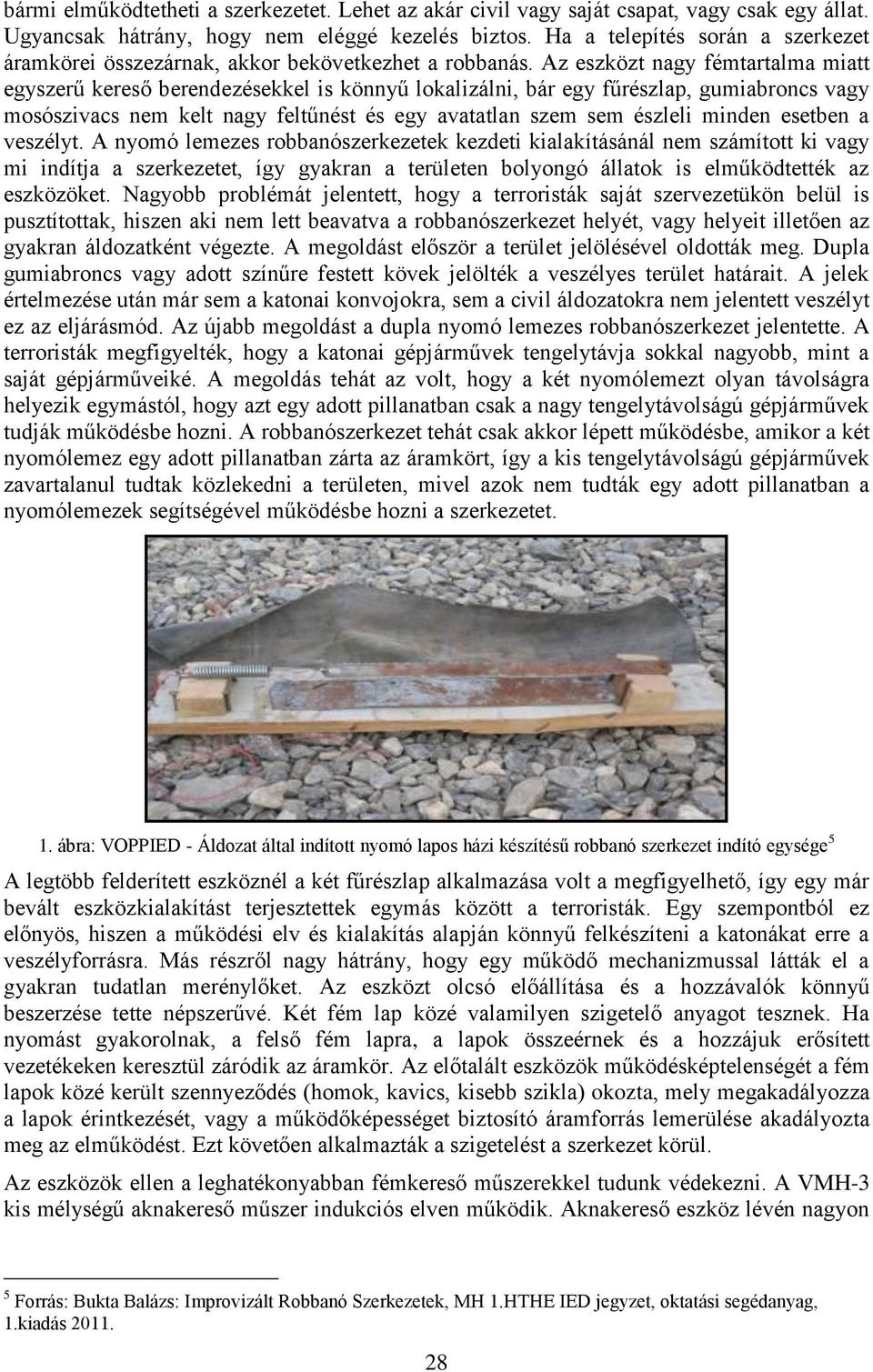 Az eszközt nagy fémtartalma miatt egyszerű kereső berendezésekkel is könnyű lokalizálni, bár egy fűrészlap, gumiabroncs vagy mosószivacs nem kelt nagy feltűnést és egy avatatlan szem sem észleli