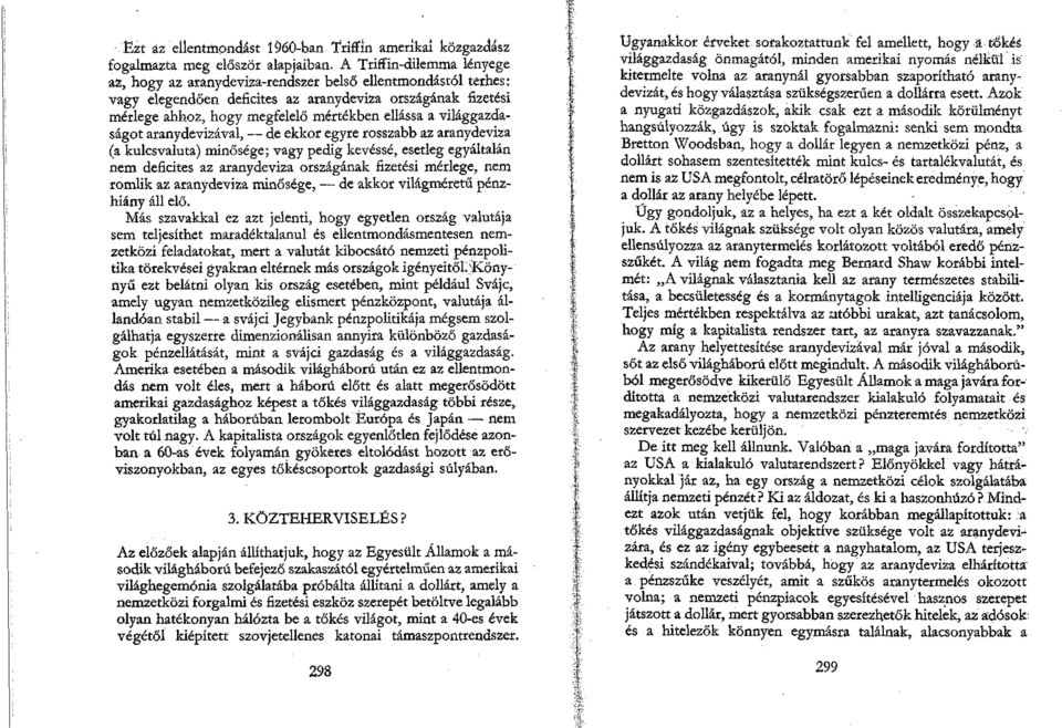 világgazdaságot aranydevizával, de ekkor egyre rosszabb az aranydeviza (a kulcsvaluta) minősége; vagy pedig kevéssé, esetleg egyáltalán nem deficites az aranydeviza országának fizetési mérlege, nem