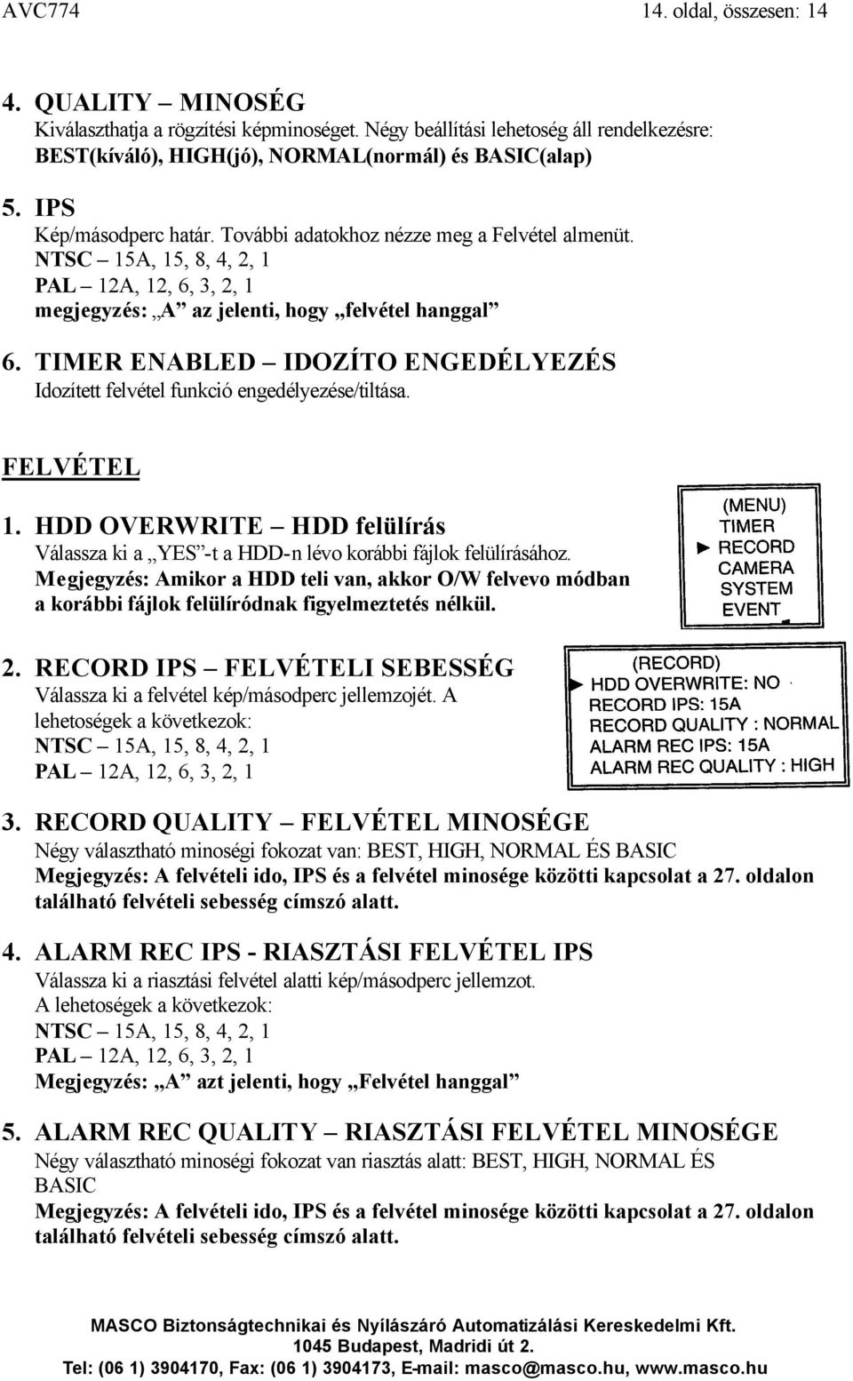 TIMER ENABLED IDOZÍTO ENGEDÉLYEZÉS Idozített felvétel funkció engedélyezése/tiltása. FELVÉTEL 1. HDD OVERWRITE HDD felülírás Válassza ki a YES -t a HDD-n lévo korábbi fájlok felülírásához.