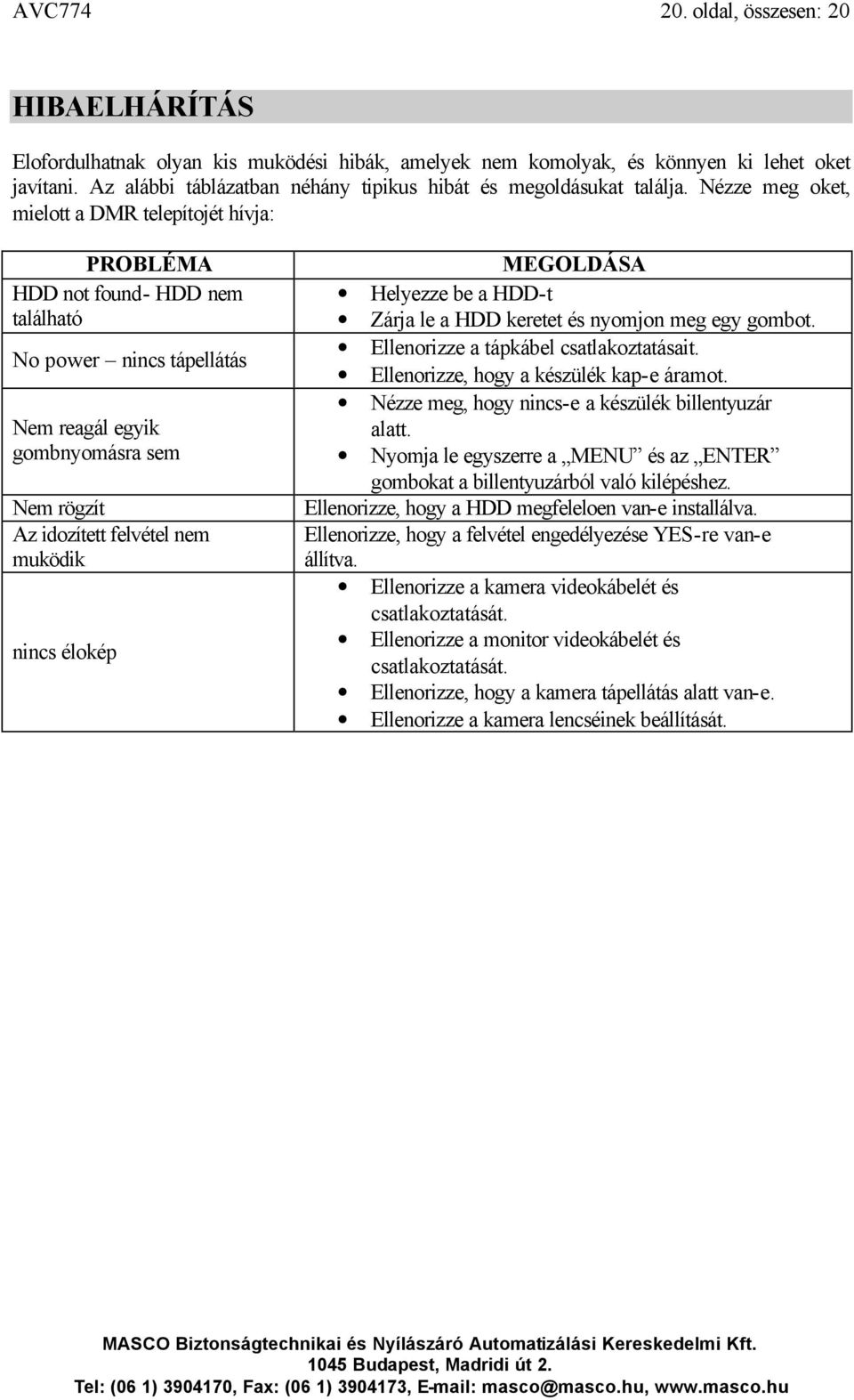 Nézze meg oket, mielott a DMR telepítojét hívja: PROBLÉMA HDD not found- HDD nem található No power nincs tápellátás Nem reagál egyik gombnyomásra sem Nem rögzít Az idozített felvétel nem muködik