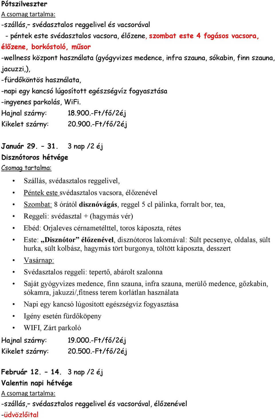 3 nap /2 éj Reggeli: svédasztal + (hagymás vér) sókamra, jakuzzi/,fitness terem korlátlan használata Napi egy kancsó