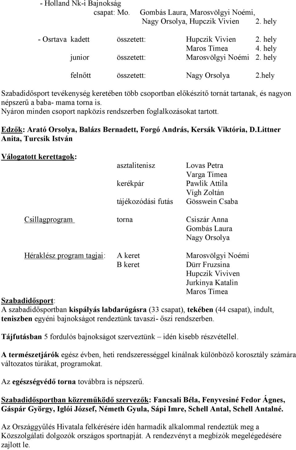 hely Szabadidősport tevékenység keretében több csoportban előkészítő tornát tartanak, és nagyon népszerű a baba- mama torna is. Nyáron minden csoport napközis rendszerben foglalkozásokat tartott.