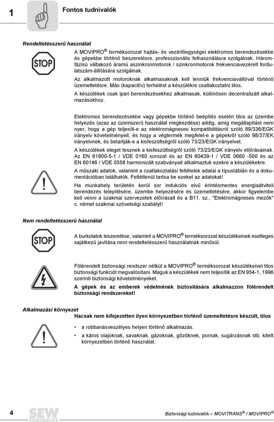 Az alkalmazott motoroknak alkalmasaknak kell lenniük frekvenciaváltóval történő üzemeltetésre. Más (kapacitív) terhelést a készülékre csatlakoztatni tilos.