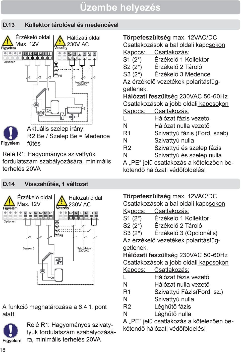 12VAC/DC Csatlakozások a bal oldali kapcsokon S1 (2*) Érzékelő 1 Kollektor S2 (2*) Érzékelő 2 Tároló S3 (2*) Érzékelő 3 Medence Az érzékelő vezetékek polaritásfüggetlenek.