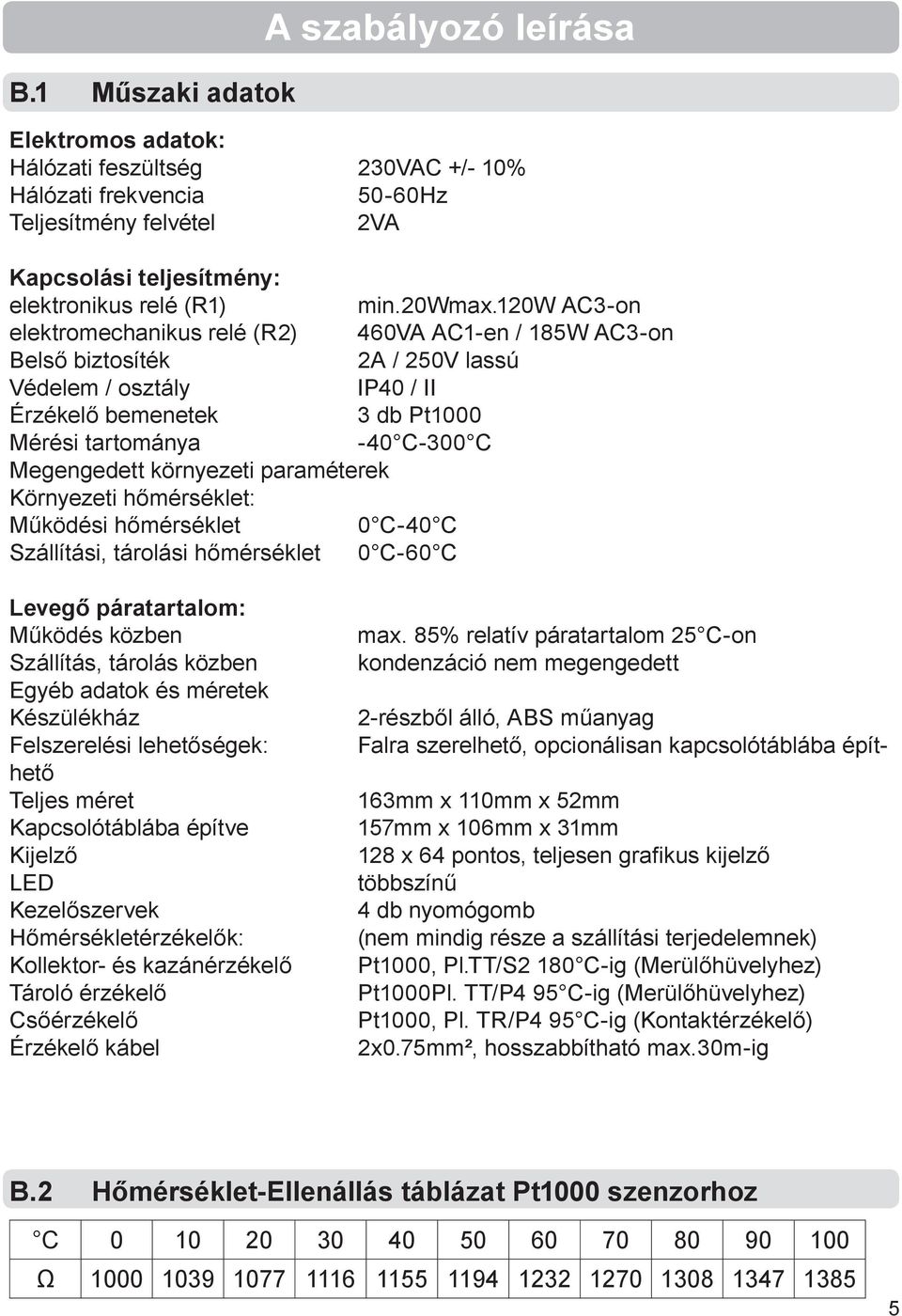 120w AC3-on elektromechanikus relé (R2) 460VA AC1-en / 185W AC3-on Belső biztosíték 2A / 250V lassú Védelem / osztály IP40 / II Érzékelő bemenetek 3 db Pt1000 Mérési tartománya -40 C-300 C