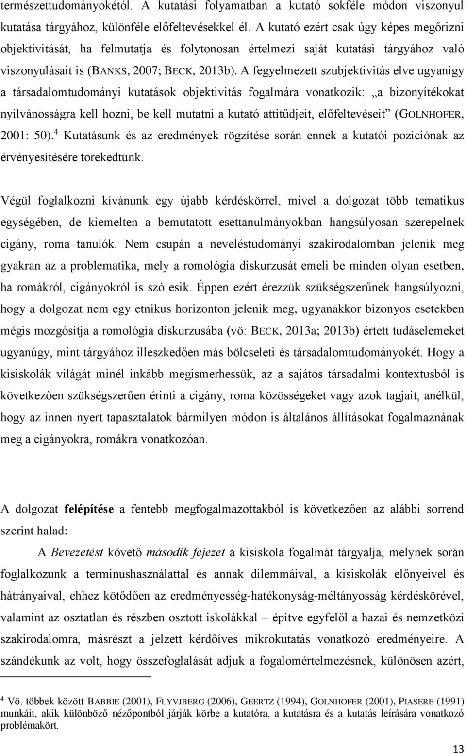 A fegyelmezett szubjektivitás elve ugyanígy a társadalomtudományi kutatások objektivitás fogalmára vonatkozik: a bizonyítékokat nyilvánosságra kell hozni, be kell mutatni a kutató attitűdjeit,