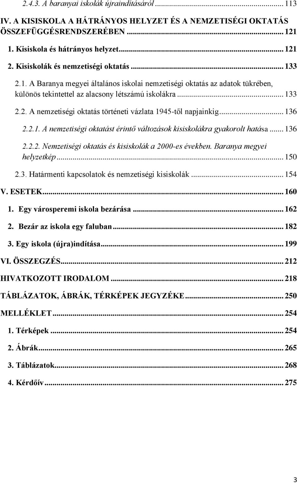 .. 136 2.2.1. A nemzetiségi oktatást érintő változások kisiskolákra gyakorolt hatása... 136 2.2.2. Nemzetiségi oktatás és kisiskolák a 2000-es években. Baranya megyei helyzetkép... 150 2.3. Határmenti kapcsolatok és nemzetiségi kisiskolák.