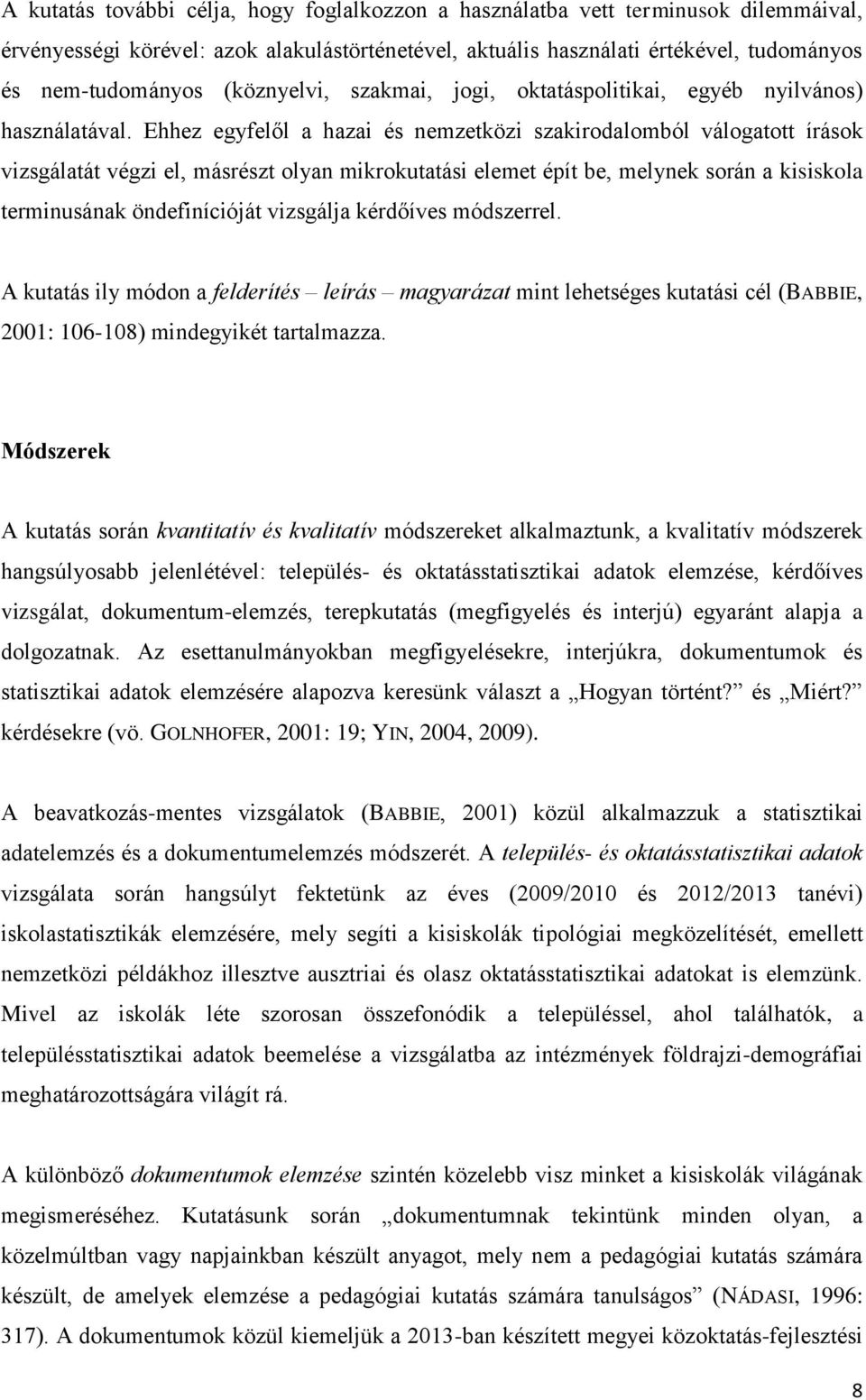 Ehhez egyfelől a hazai és nemzetközi szakirodalomból válogatott írások vizsgálatát végzi el, másrészt olyan mikrokutatási elemet épít be, melynek során a kisiskola terminusának öndefinícióját