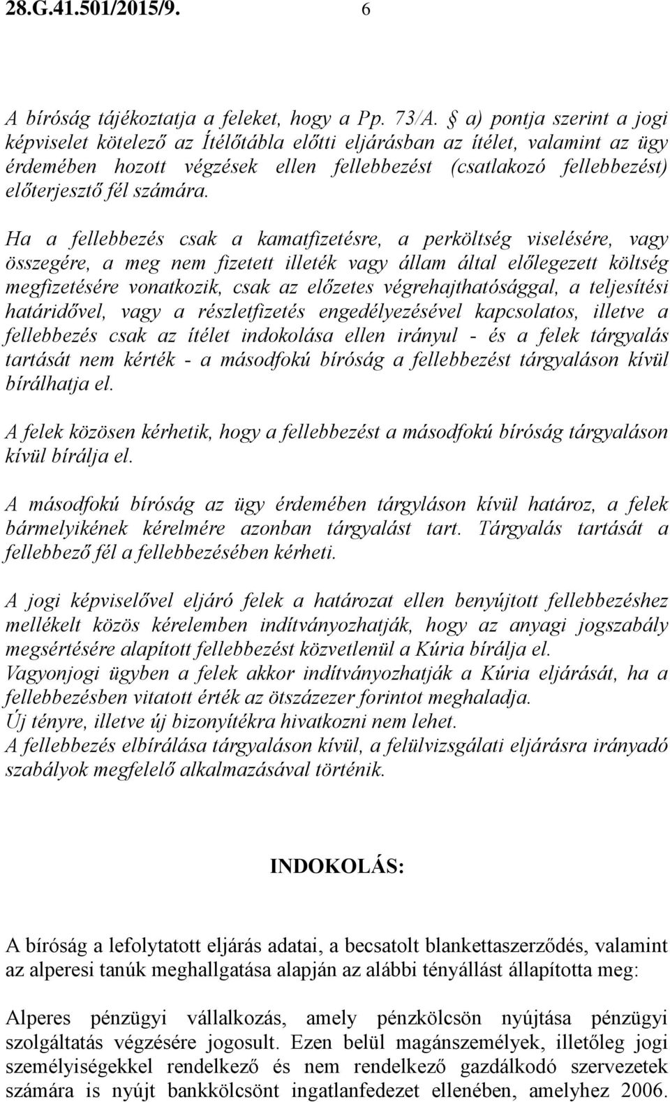 Ha a fellebbezés csak a kamatfizetésre, a perköltség viselésére, vagy összegére, a meg nem fizetett illeték vagy állam által előlegezett költség megfizetésére vonatkozik, csak az előzetes