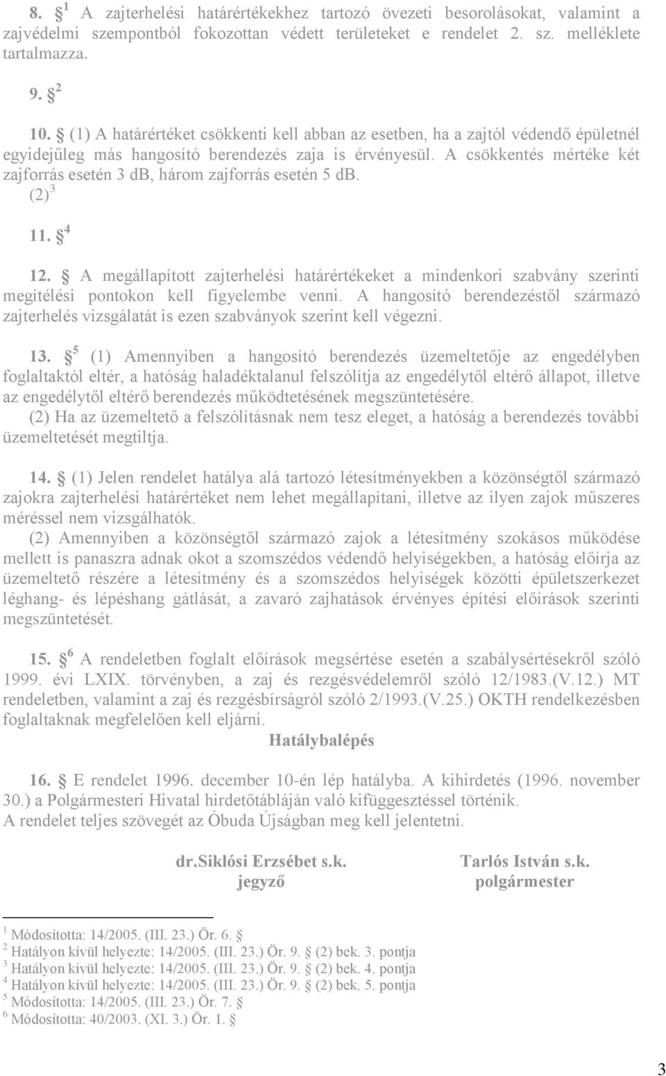 A csökkentés mértéke két zajforrás esetén 3 db, három zajforrás esetén 5 db. (2) 3 11. 4 12.