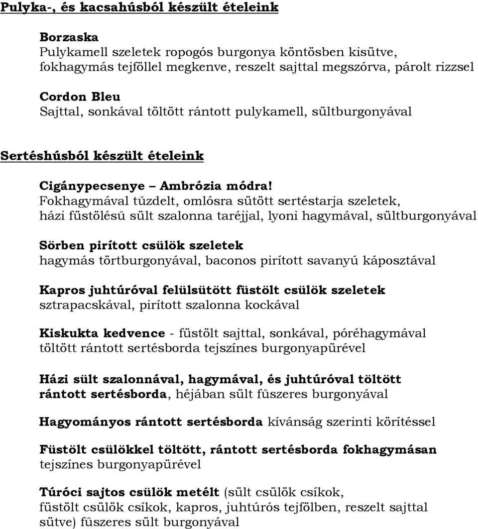 Fokhagymával tűzdelt, omlósra sütött sertéstarja szeletek, házi füstölésű sült szalonna taréjjal, lyoni hagymával, sültburgonyával Sörben pirított csülök szeletek hagymás törtburgonyával, baconos