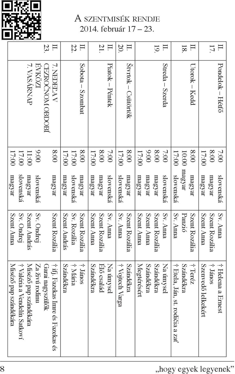 Pondelok Hétfő 7:00 slovenská 8:00 magyar Utorok Kedd 8:00 magyar 10:00 magyar 17:00 slovenská Streda Szerda 7:00 slovenská 8:00 magyar 9:00 magyar Štvrtok Csütörtök 8:00 magyar 17:00 slovenská