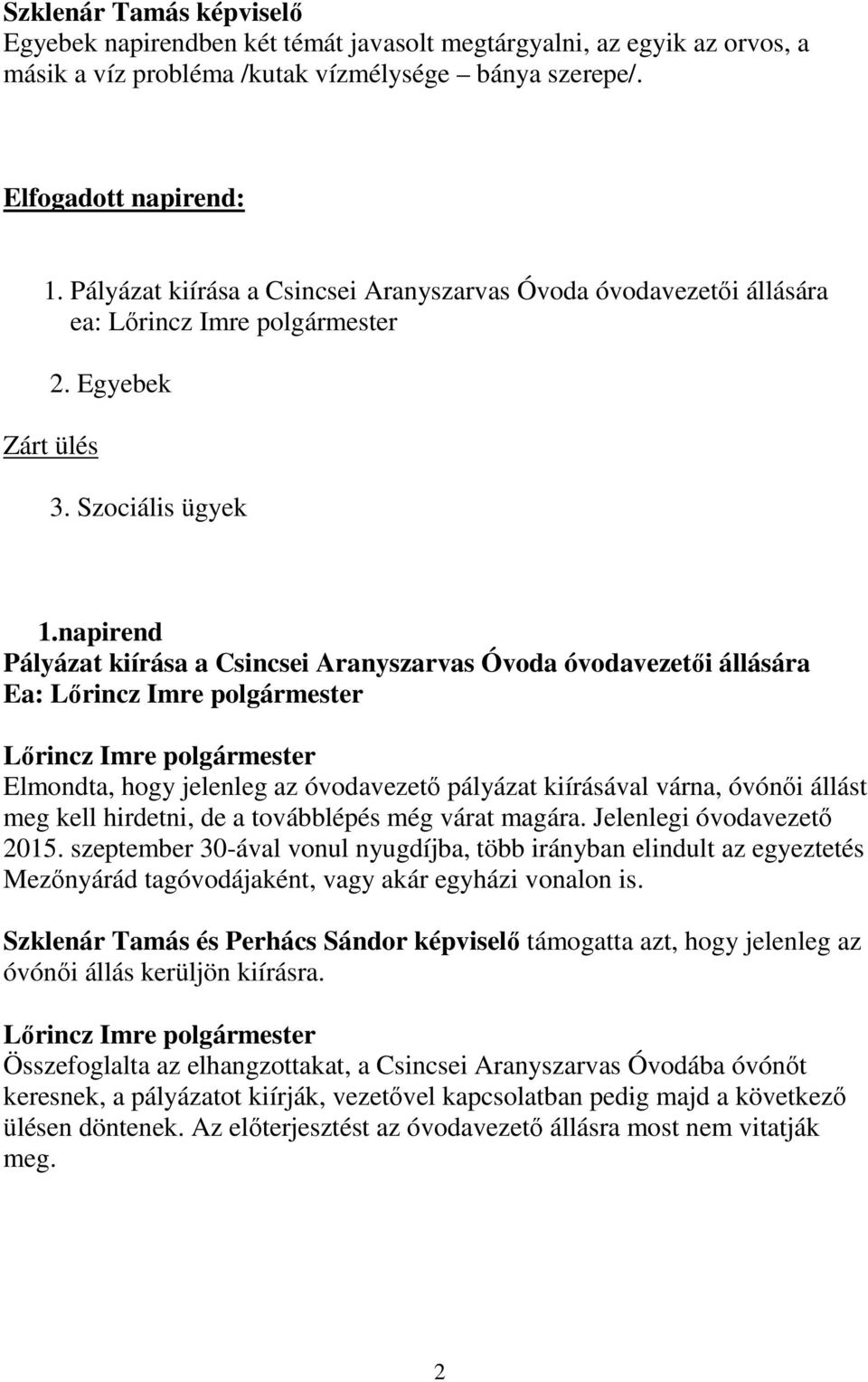 napirend Pályázat kiírása a Csincsei Aranyszarvas Óvoda óvodavezetői állására Ea: Elmondta, hogy jelenleg az óvodavezető pályázat kiírásával várna, óvónői állást meg kell hirdetni, de a továbblépés