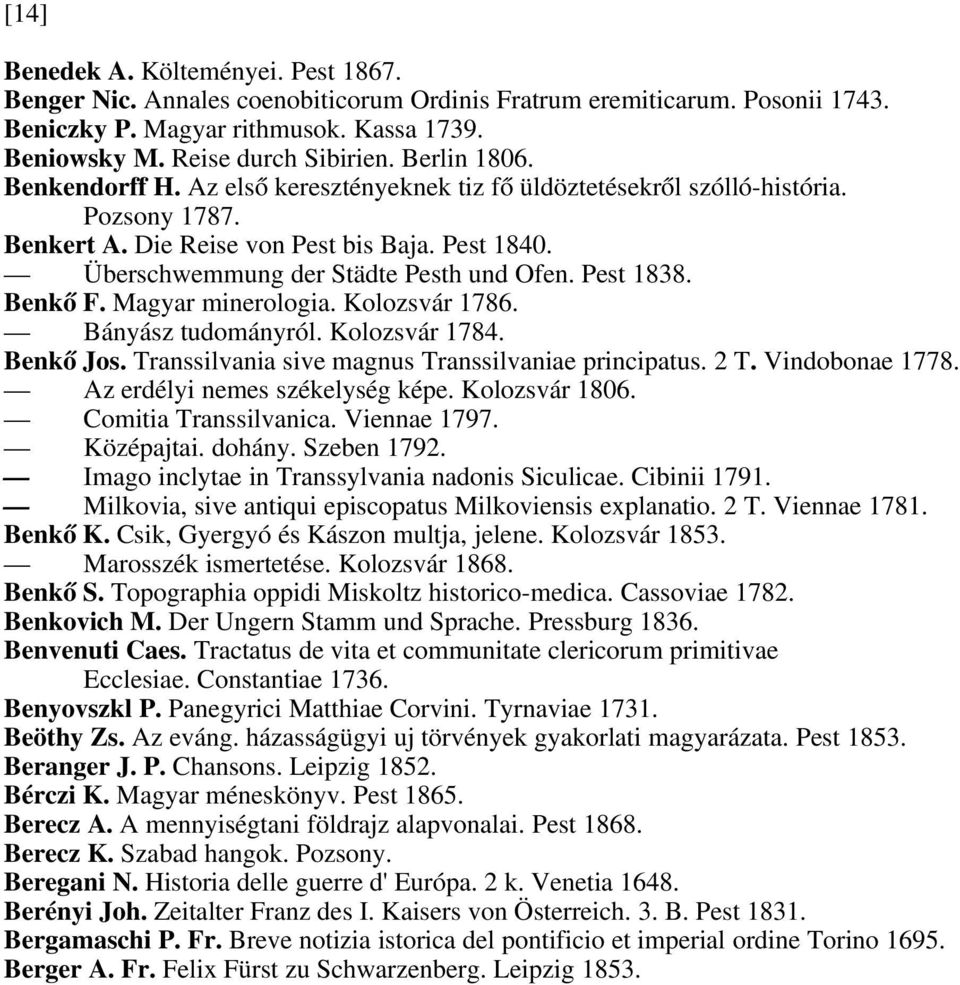 Pest 1838. Benkő F. Magyar minerologia. Kolozsvár 1786. Bányász tudományról. Kolozsvár 1784. Benkő Jos. Transsilvania sive magnus Transsilvaniae principatus. 2 T. Vindobonae 1778.