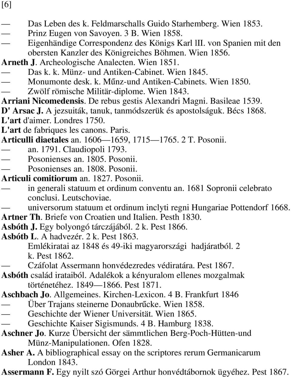 Wien 1850. Zwölf römische Militär-diplome. Wien 1843. Arriani Nicomedensis. De rebus gestis Alexandri Magni. Basileae 1539. D' Arsac J. A jezsuiták, tanuk, tanmódszerük és apostolságuk. Bécs 1868.