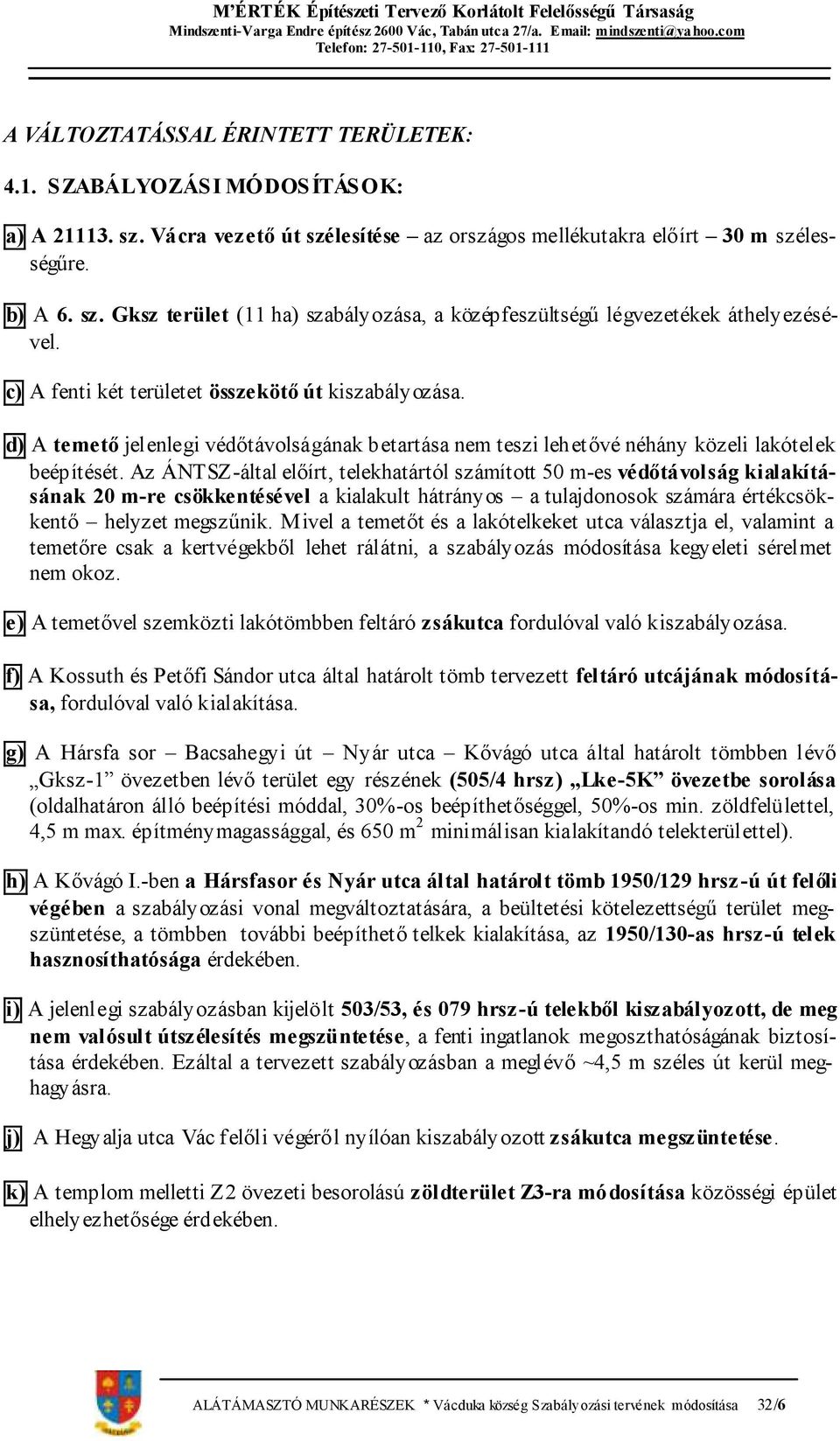 Az ÁNTSZ-által előírt, telekhatártól számított 50 m-es védőtávolság kialakításának 20 m-re csökkentésével a kialakult hátrányos a tulajdonosok számára értékcsökkentő helyzet megszűnik.