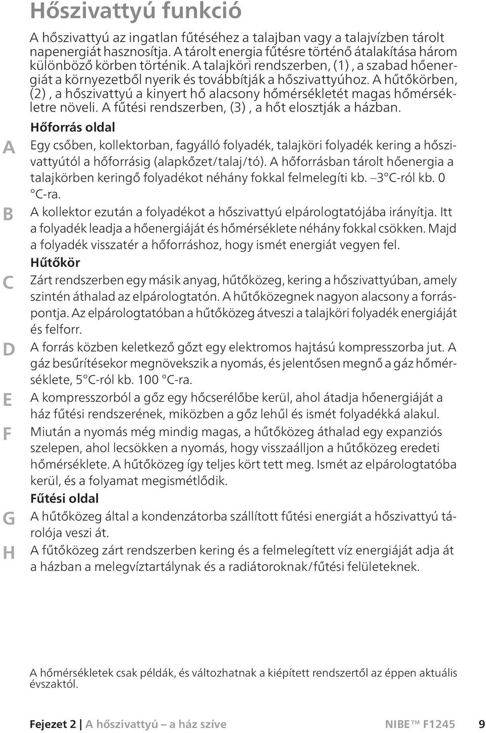 A hűtőkörben, (2), a hőszivattyú a kinyert hő alacsony hőmérsékletét magas hőmérsékletre növeli. A fűtési rendszerben, (3), a hőt elosztják a házban.