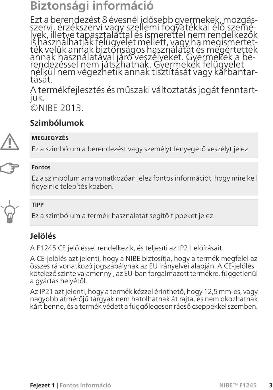 Gyermekek felügyelet nélkül nem végezhetik annak tisztítását vagy karbantartását. A termékfejlesztés és műszaki változtatás jogát fenntartjuk. NIBE 2013.