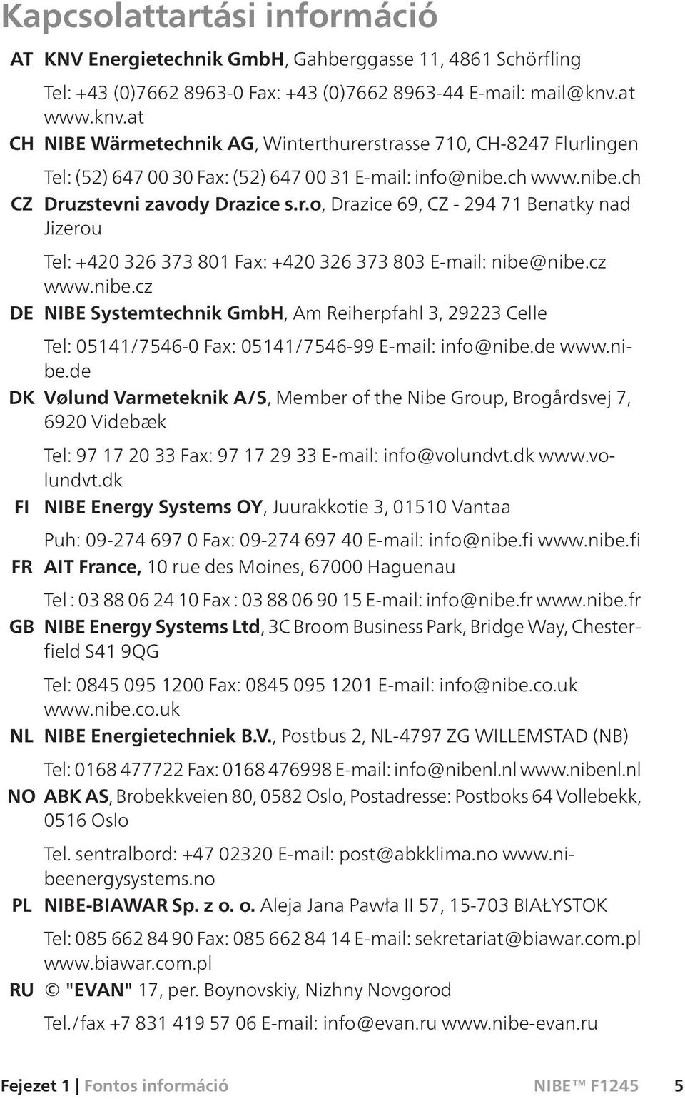 cz www.nibe.cz DE NIBE Systemtechnik GmbH, Am Reiherpfahl 3, 29223 Celle Tel: 05141/7546-0 Fax: 05141/7546-99 E-mail: info@nibe.de www.nibe.de DK Vølund Varmeteknik A/S, Member of the Nibe Group, Brogårdsvej 7, 6920 Videbæk Tel: 97 17 20 33 Fax: 97 17 29 33 E-mail: info@volundvt.