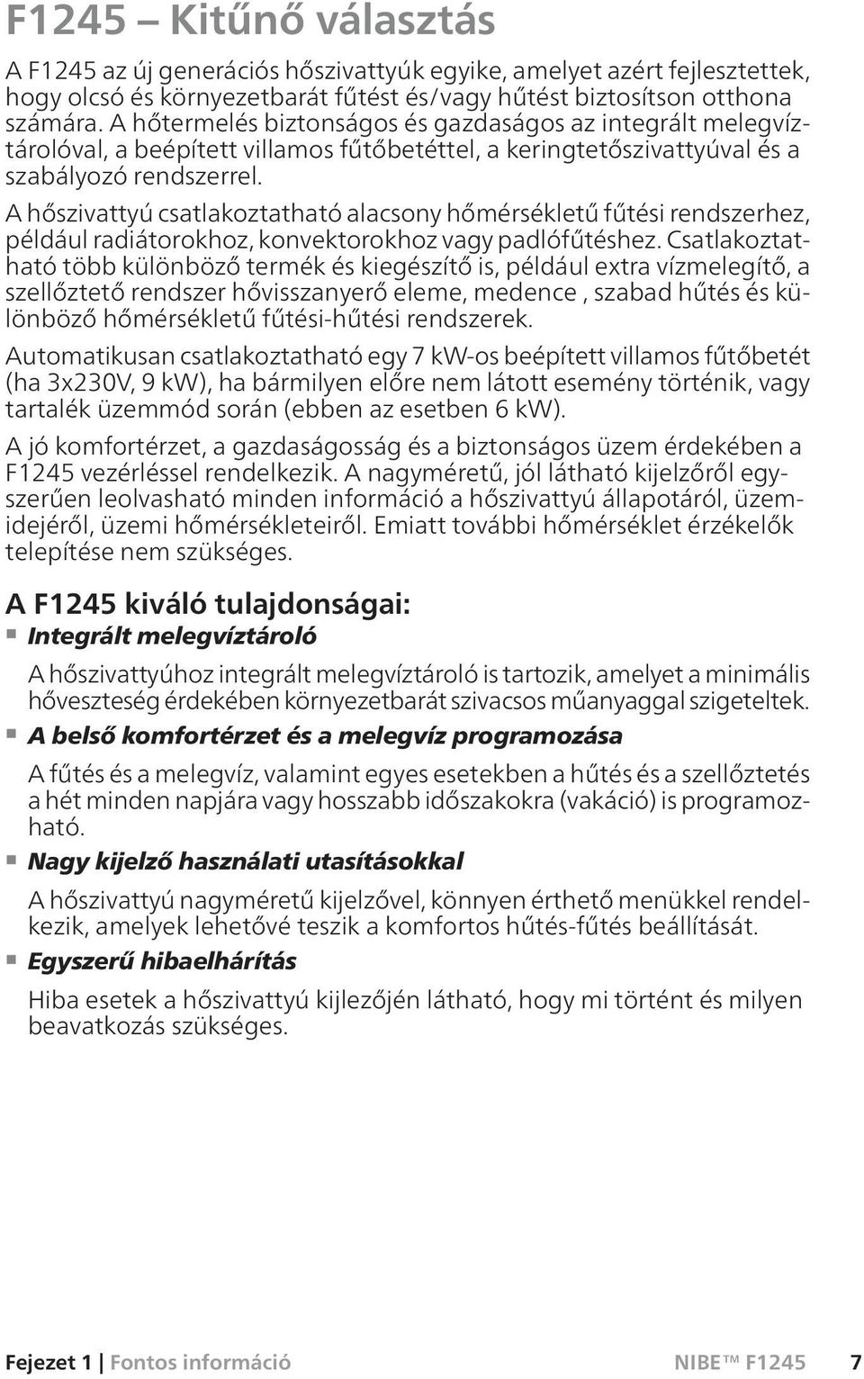 A hőszivattyú csatlakoztatható alacsony hőmérsékletű fűtési rendszerhez, például radiátorokhoz, konvektorokhoz vagy padlófűtéshez.
