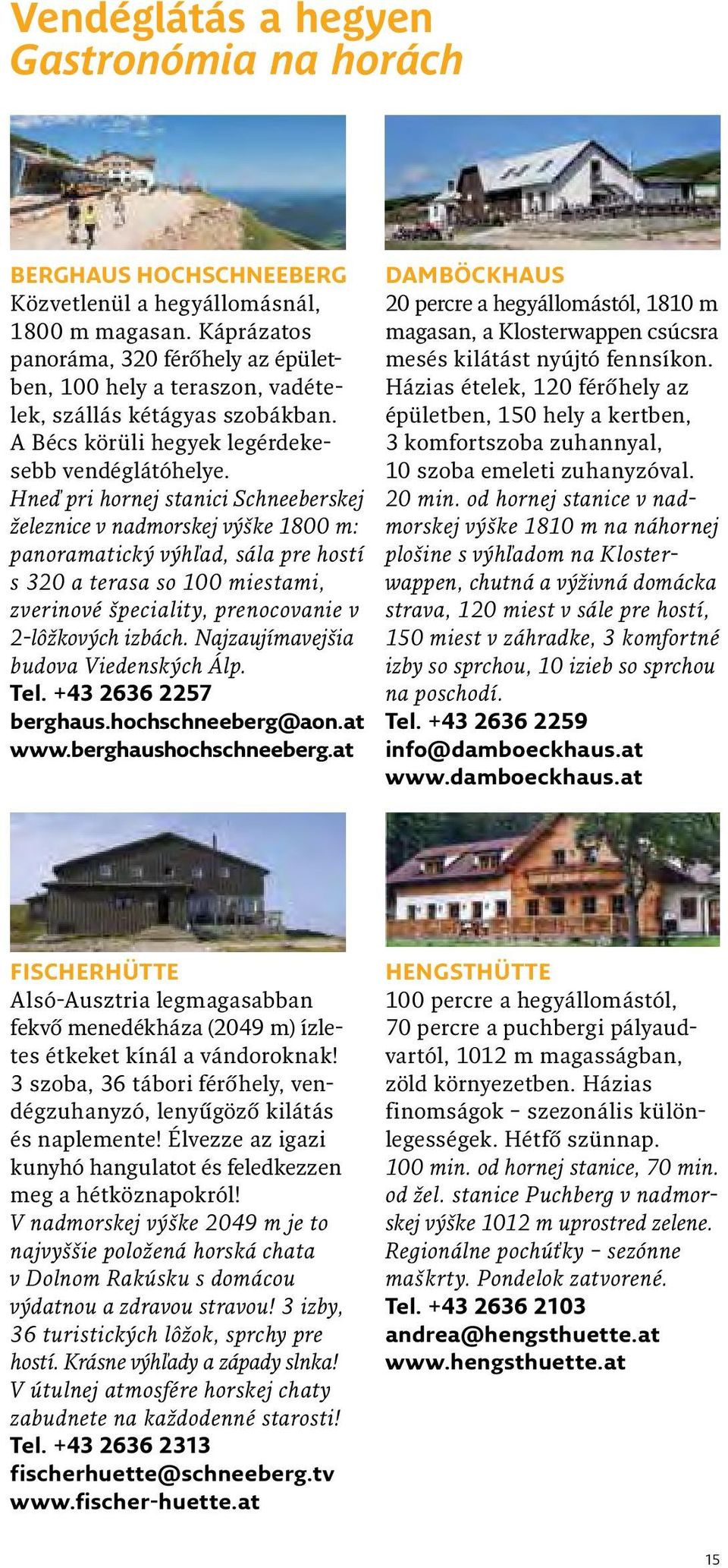 Hneď pri hornej stanici Schneeberskej železnice v nadmorskej výške 1800 m: panoramatický výhľad, sála pre hostí s 320 a terasa so 100 miestami, zverinové špeciality, prenocovanie v 2-lôžkových izbách.