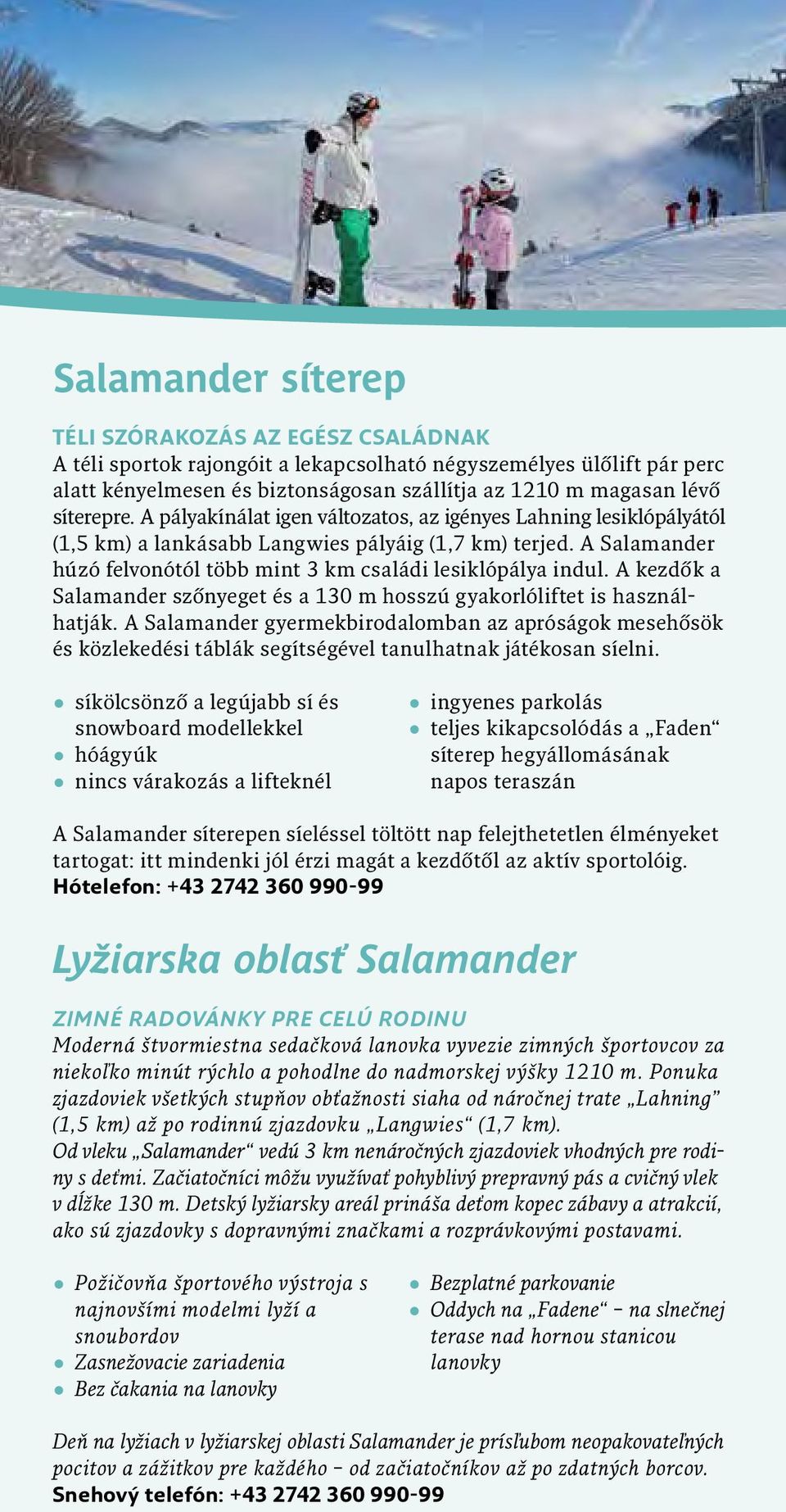 A Salamander húzó felvonótól több mint 3 km családi lesiklópálya indul. A kezdők a Salamander szőnyeget és a 130 m hosszú gyakorlóliftet is használhatják.