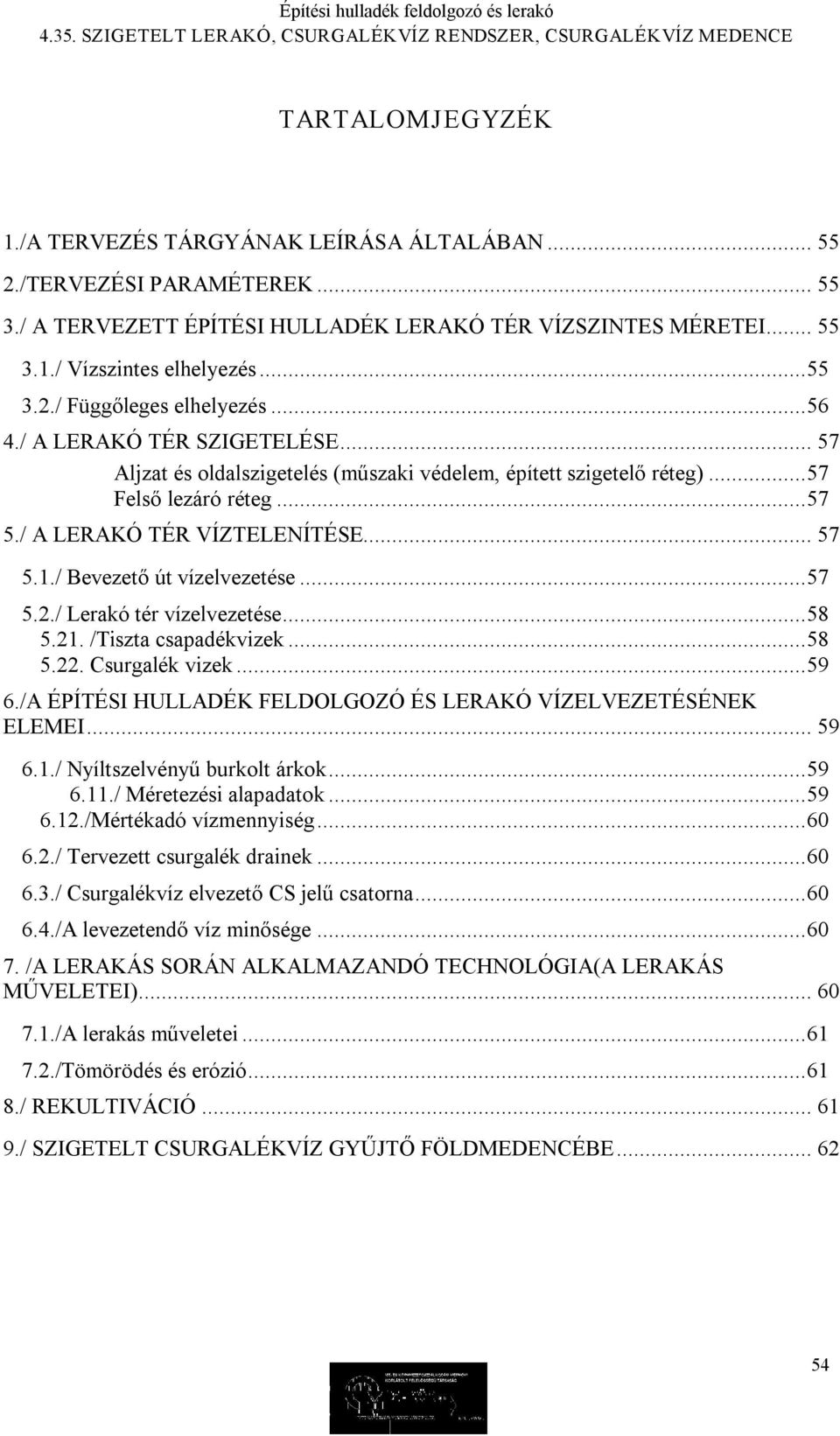 / Bevezető út vízelvezetése...57 5.2./ Lerakó tér vízelvezetése...58 5.21. /Tiszta csapadékvizek...58 5.22. Csurgalék vizek...59 6./A ÉPÍTÉSI HULLADÉK FELDOLGOZÓ ÉS LERAKÓ VÍZELVEZETÉSÉNEK ELEMEI.