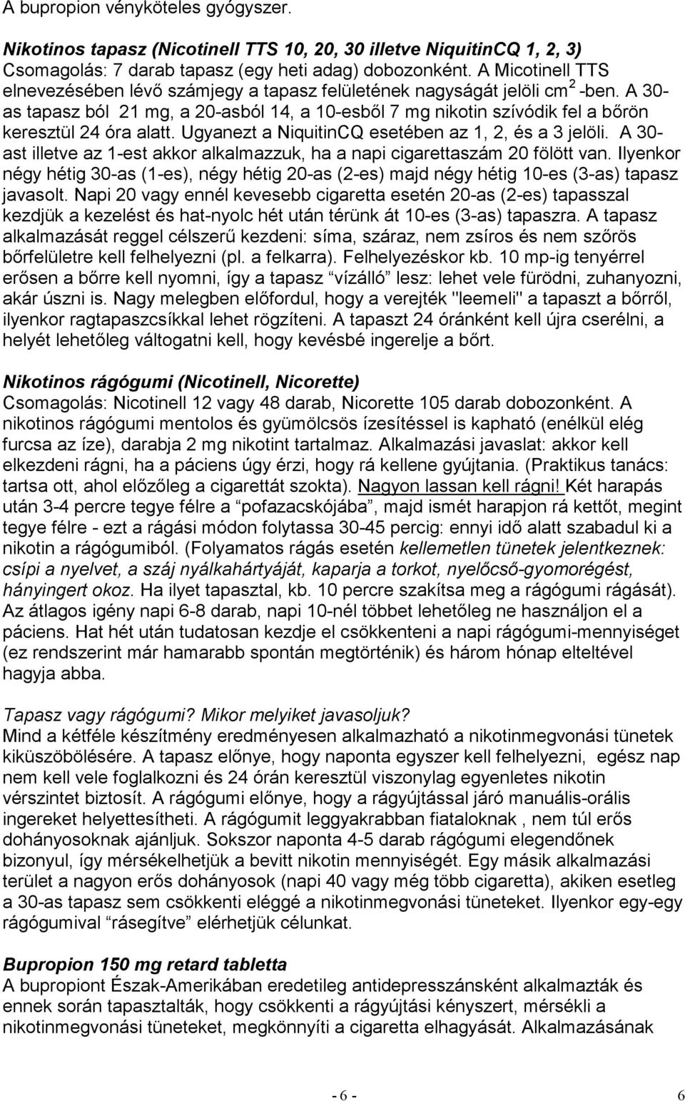 A 30- as tapasz ból 21 mg, a 20-asból 14, a 10-esből 7 mg nikotin szívódik fel a bőrön keresztül 24 óra alatt. Ugyanezt a NiquitinCQ esetében az 1, 2, és a 3 jelöli.