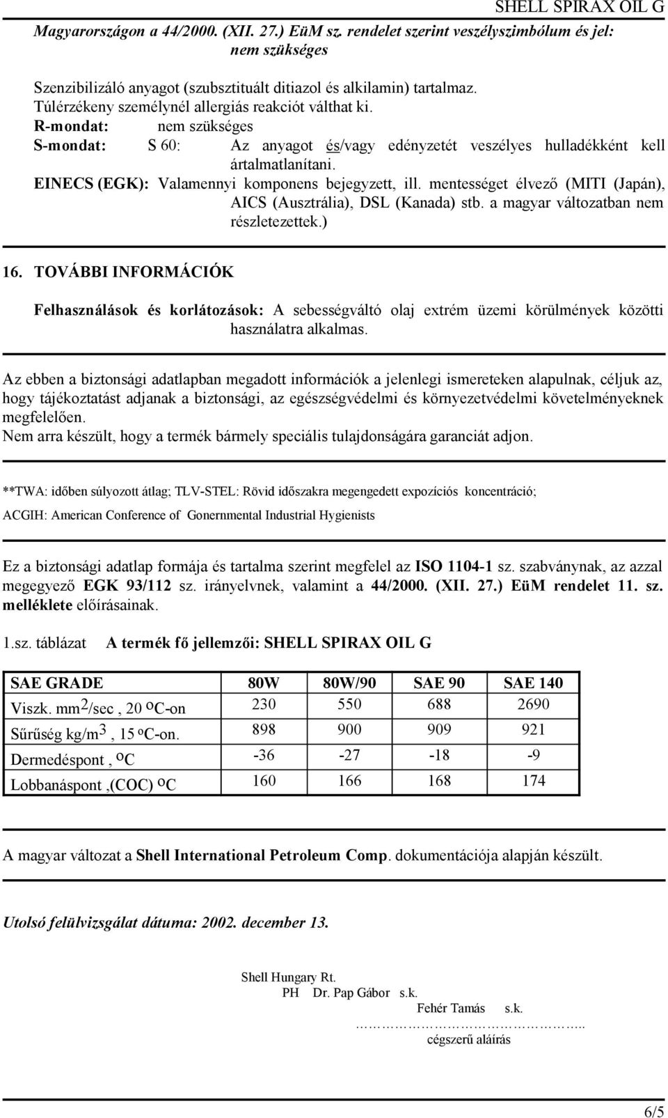 EINECS (EGK): Valamennyi komponens bejegyzett, ill. mentességet élvező (MITI (Japán), AICS (Ausztrália), DSL (Kanada) stb. a magyar változatban nem részletezettek.) 16.