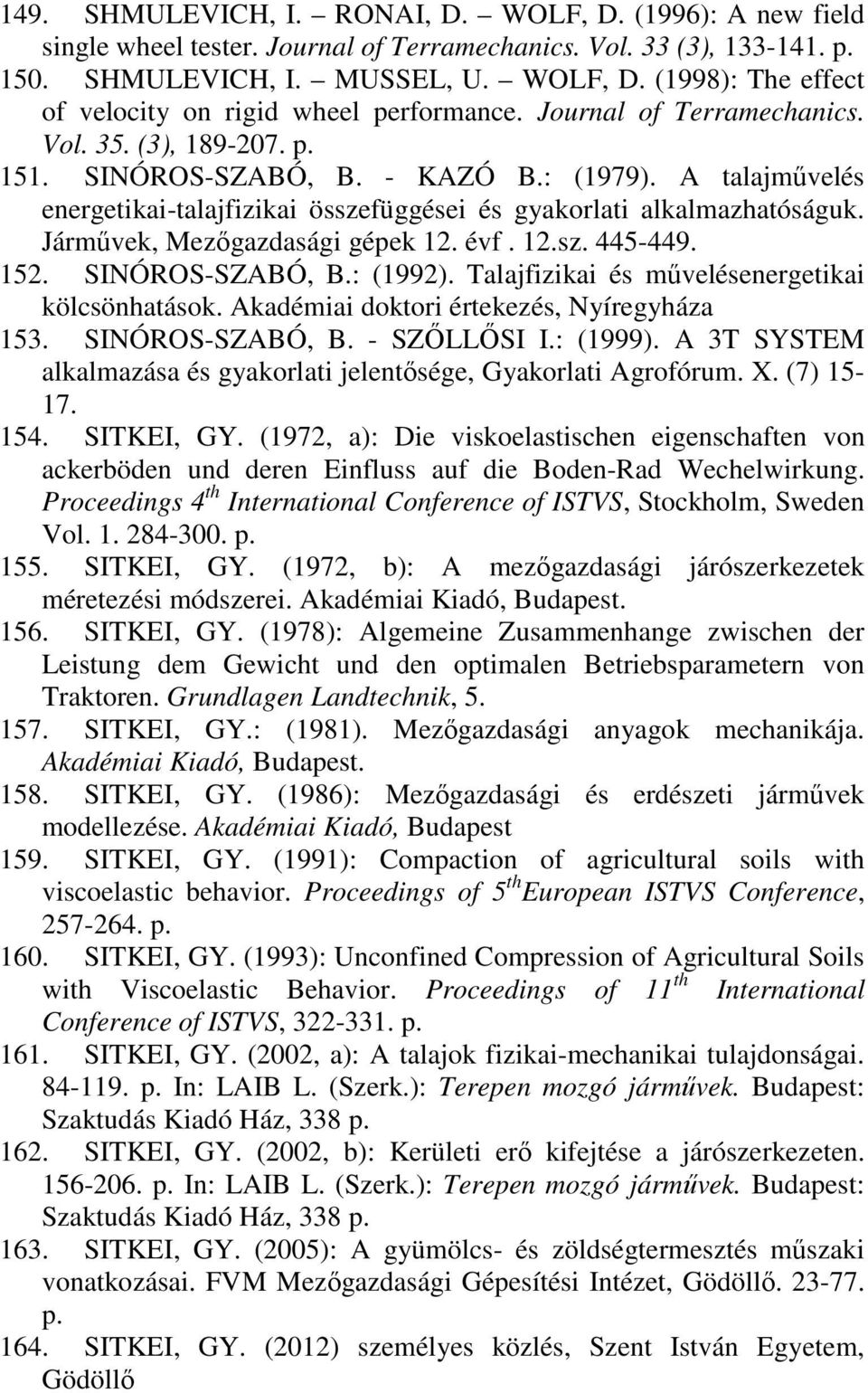 Járművek, Mezőgazdasági gépek 12. évf. 12.sz. 445-449. 152. SINÓROS-SZABÓ, B.: (1992). Talajfizikai és művelésenergetikai kölcsönhatások. Akadémiai doktori értekezés, Nyíregyháza 153.