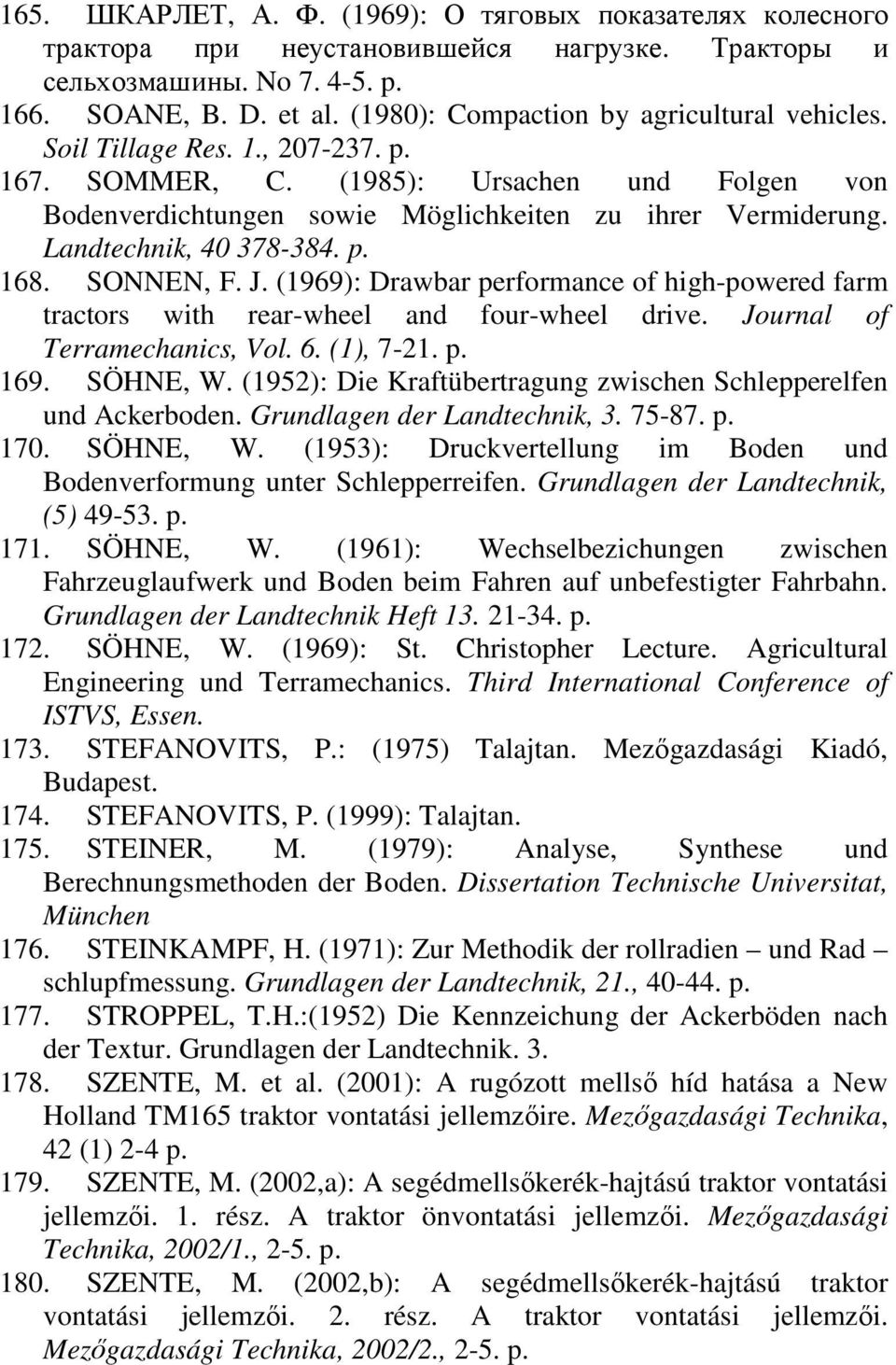 Landtechnik, 4 378-384. p. 168. SONNEN, F. J. (1969): Drawbar performance of high-powered farm tractors with rear-wheel and four-wheel drive. Journal of Terramechanics, Vol. 6. (1), 7-21. p. 169.