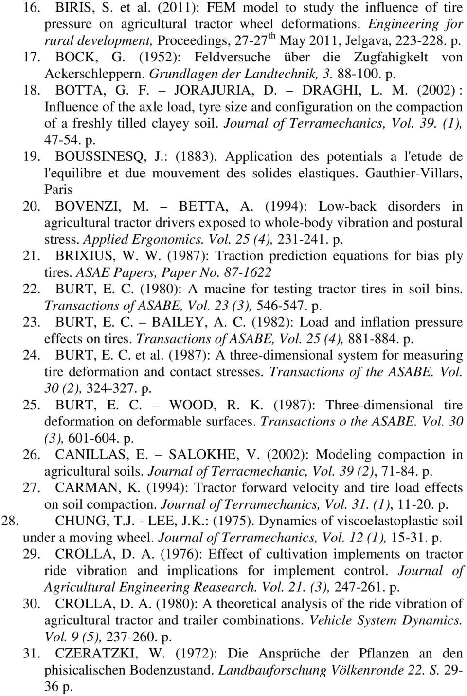 p. 18. BOTTA, G. F. JORAJURIA, D. DRAGHI, L. M. (22) : Influence of the axle load, tyre size and configuration on the compaction of a freshly tilled clayey soil. Journal of Terramechanics, Vol. 39.