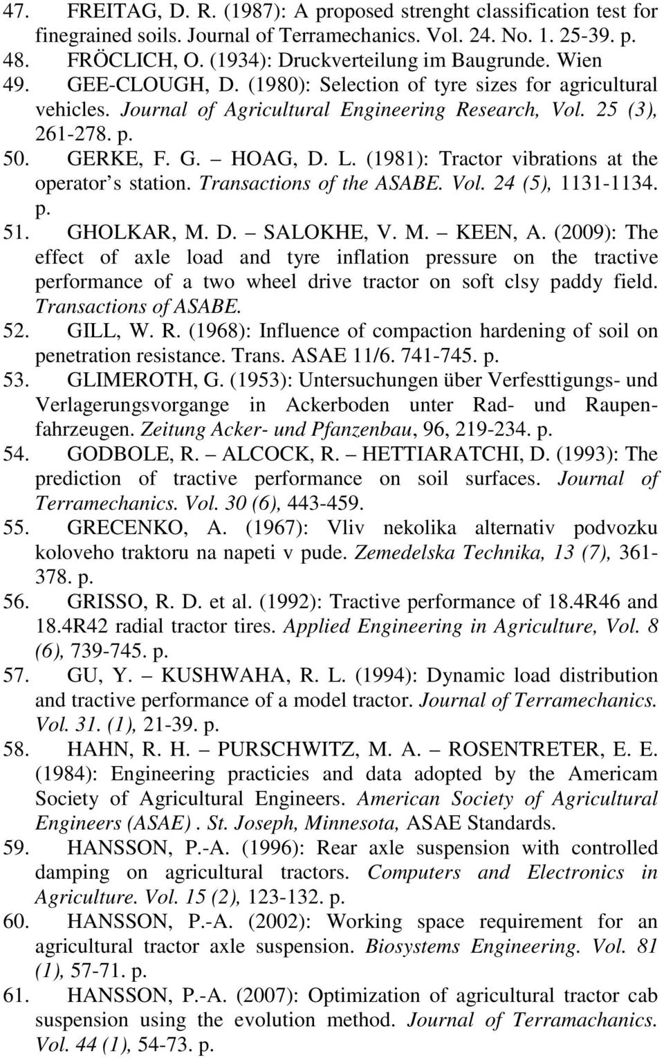 (1981): Tractor vibrations at the operator s station. Transactions of the ASABE. Vol. 24 (5), 1131-1134. p. 51. GHOLKAR, M. D. SALOKHE, V. M. KEEN, A.