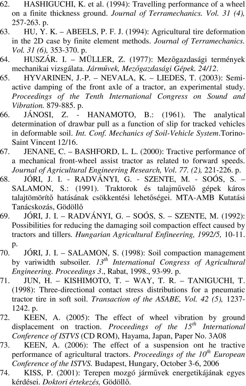 NEVALA, K. LIEDES, T. (23): Semiactive damping of the front axle of a tractor, an experimental study. Proceedings of the Tenth International Congress on Sound and Vibration. 879-885. p. 66. JÁNOSI, Z.
