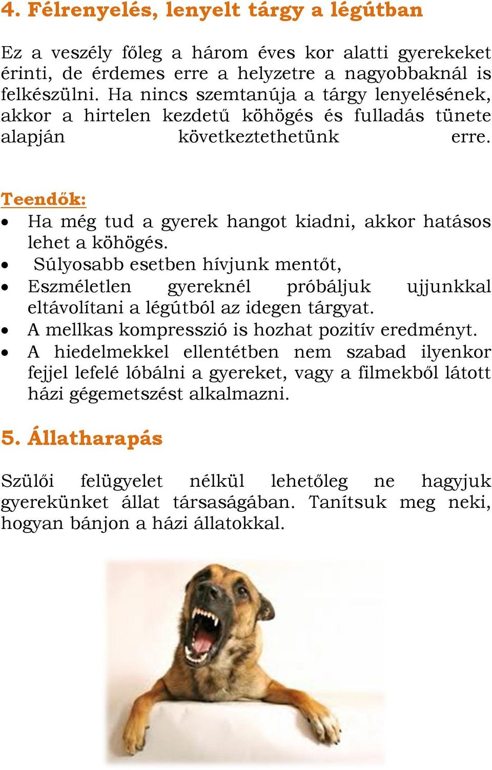 Súlyosabb esetben hívjunk mentőt, Eszméletlen gyereknél próbáljuk ujjunkkal eltávolítani a légútból az idegen tárgyat. A mellkas kompresszió is hozhat pozitív eredményt.