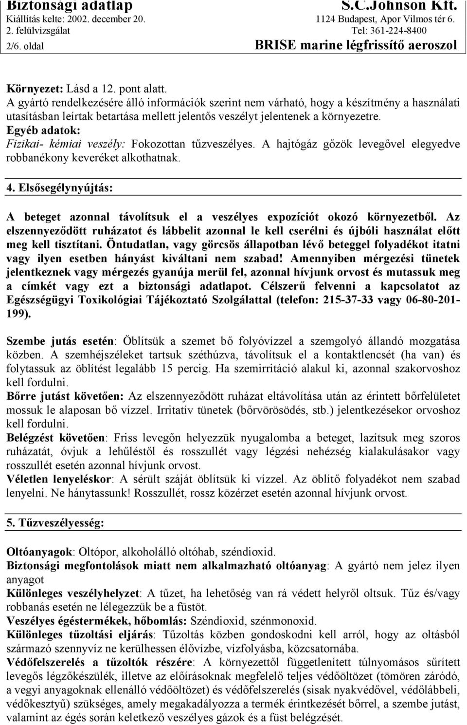 Egyéb adatok: Fizikai- kémiai veszély: Fokozottan tűzveszélyes. A hajtógáz gőzök levegővel elegyedve robbanékony keveréket alkothatnak. 4.