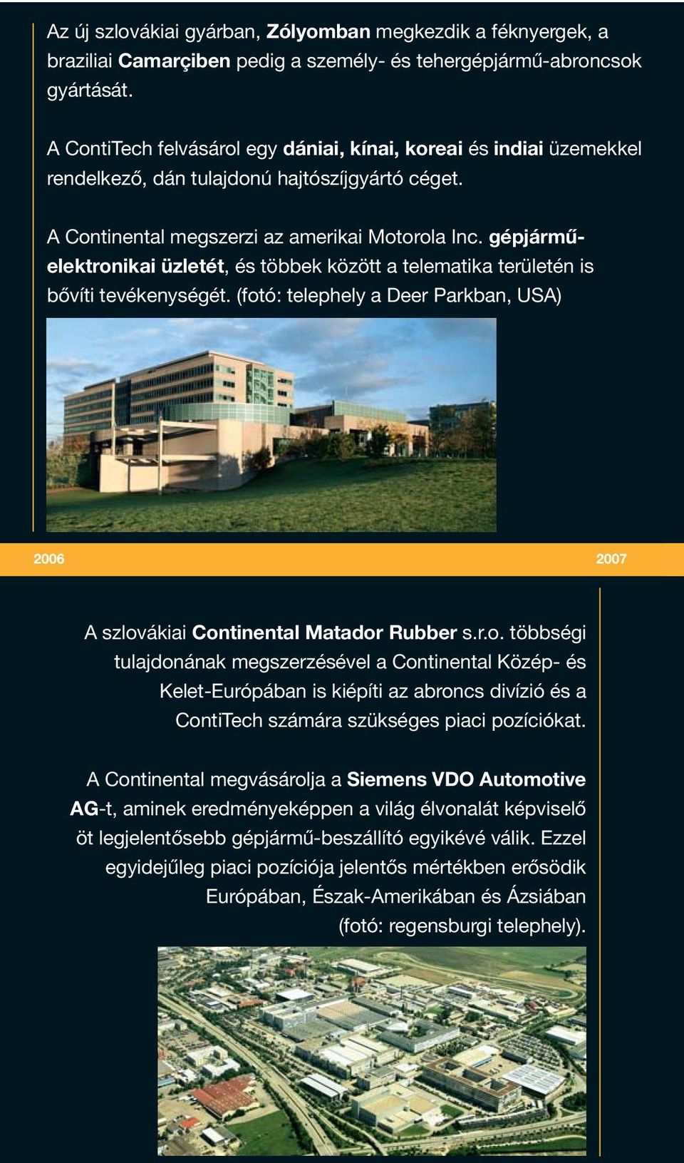 gépjárműelektronikai üzletét, és többek között a telematika területén is bővíti tevékenységét. (fotó: telephely a Deer Parkban, USA) 2006 2007 A szlovákiai Continental Matador Rubber s.r.o. többségi tulajdonának megszerzésével a Continental Közép- és Kelet-Európában is kiépíti az abroncs divízió és a ContiTech számára szükséges piaci pozíciókat.