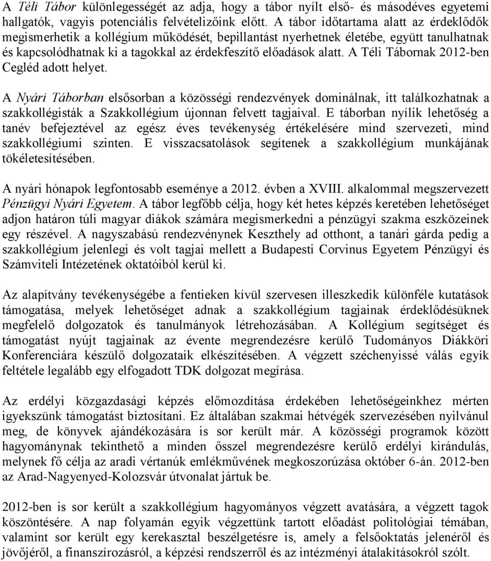 A Téli Tábornak 2012-ben Cegléd adott helyet. A Nyári Táborban elsősorban a közösségi rendezvények dominálnak, itt találkozhatnak a szakkollégisták a Szakkollégium újonnan felvett tagjaival.