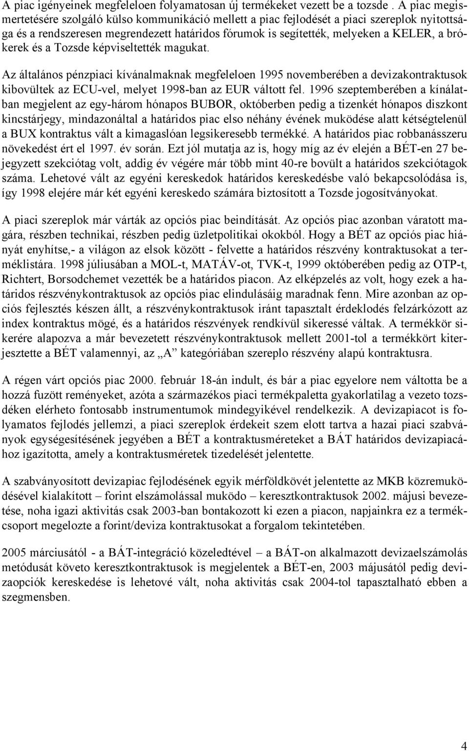 brókerek és a Tozsde képviseltették magukat. Az általános pénzpiaci kívánalmaknak megfeleloen 1995 novemberében a devizakontraktusok kibovültek az ECU-vel, melyet 1998-ban az EUR váltott fel.