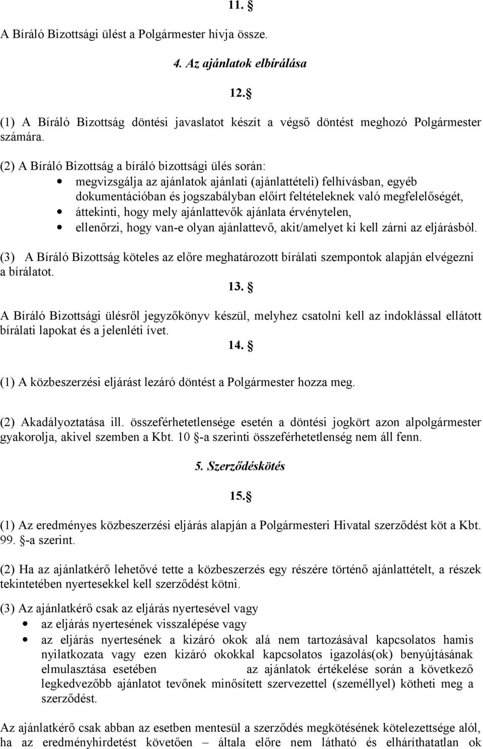 áttekinti, hogy mely ajánlattevők ajánlata érvénytelen, ellenőrzi, hogy van-e olyan ajánlattevő, akit/amelyet ki kell zárni az eljárásból.